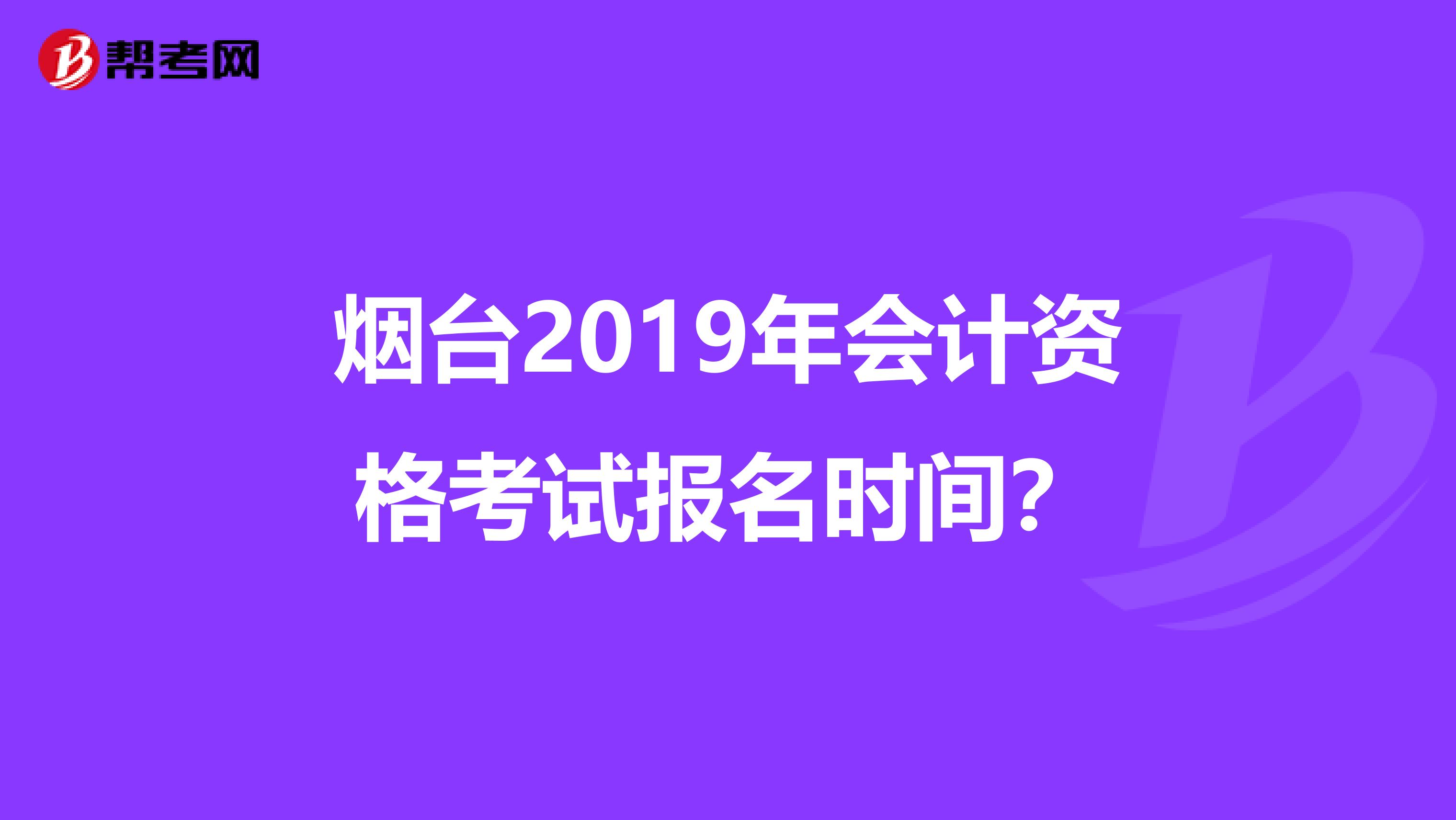 煙臺(tái)2019年會(huì)計(jì)資格考試報(bào)名時(shí)間?