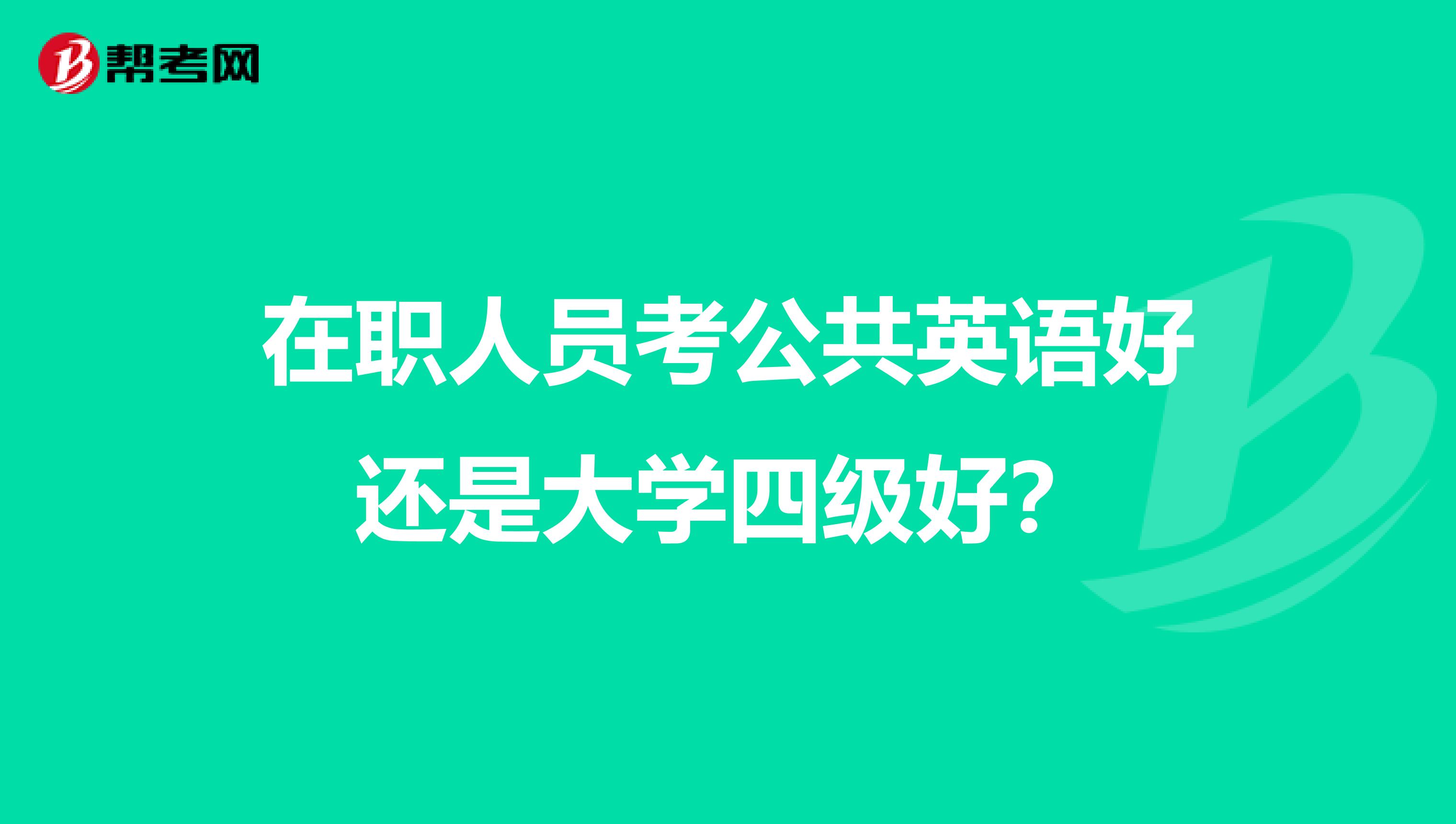 在职人员考公共英语好还是大学四级好？