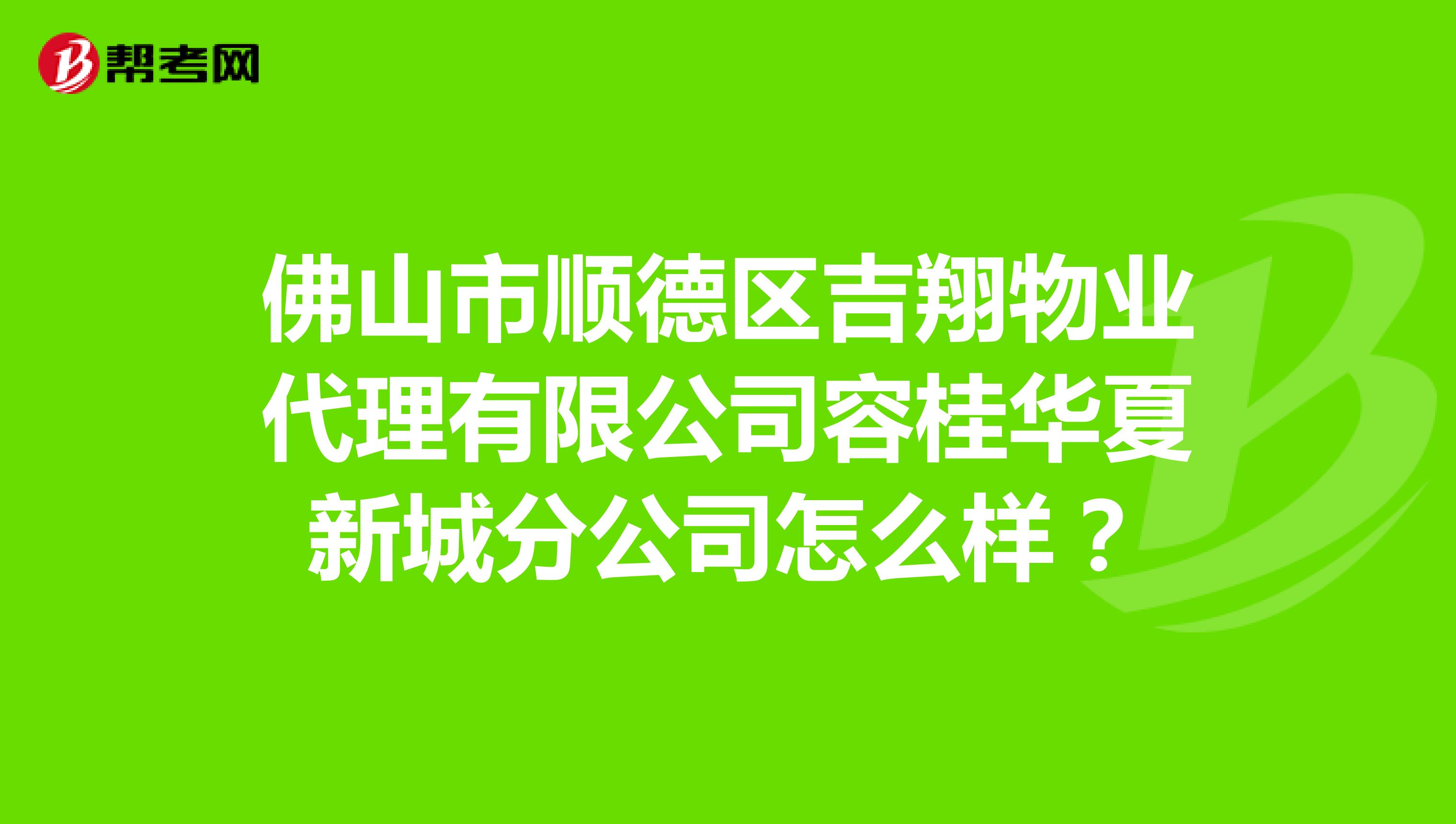 佛山市顺德区吉翔物业代理有限公司容桂华夏新城分公司怎么样？
