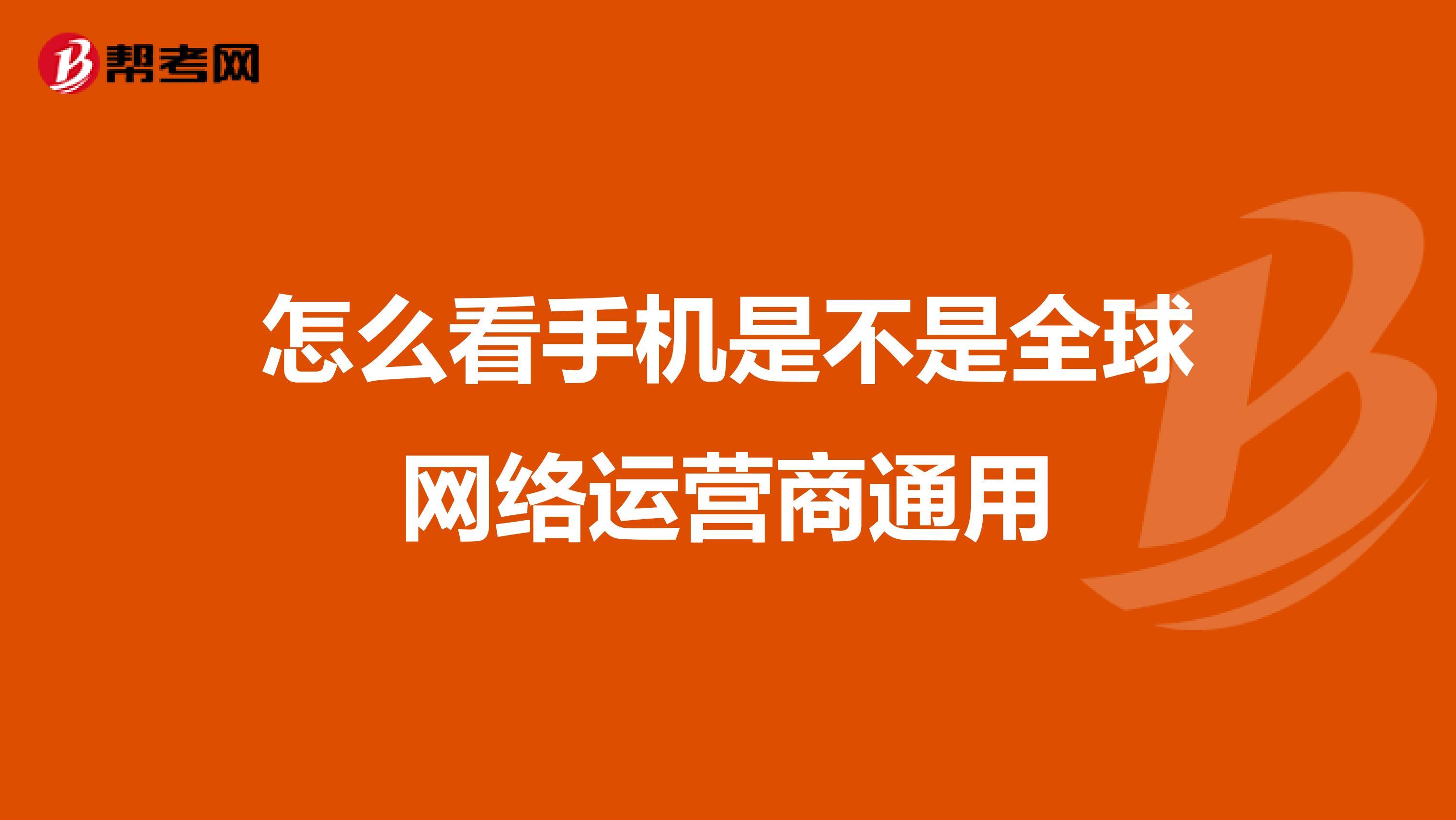 怎么看手机是不是全球网络运营商通用
