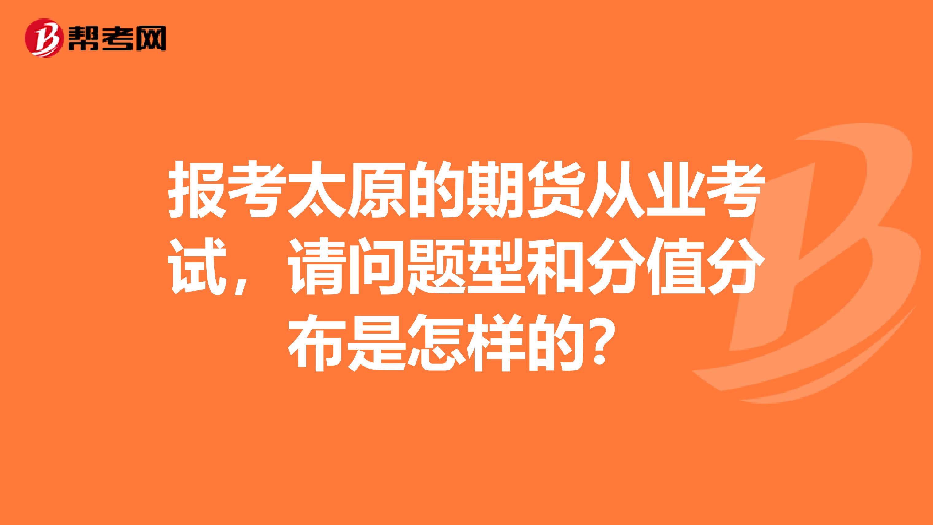 报考太原的期货从业考试，请问题型和分值分布是怎样的？