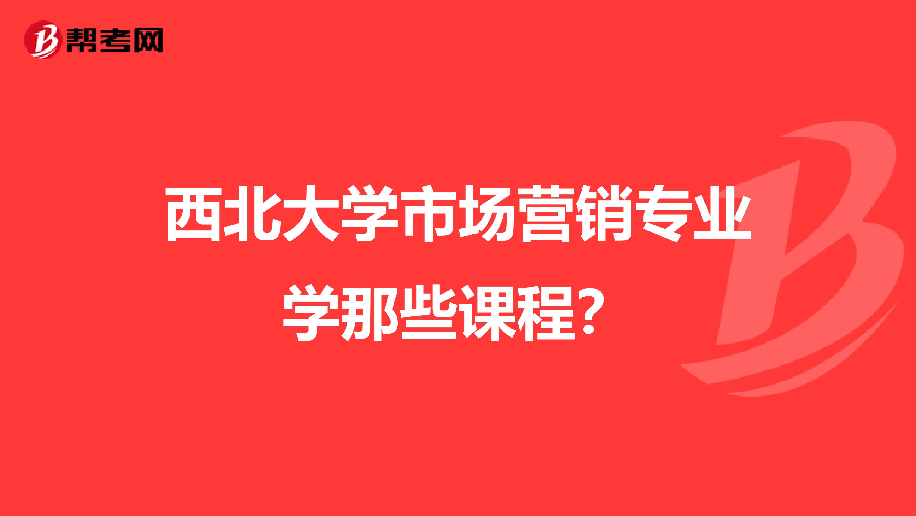 西北大学市场营销专业学那些课程？