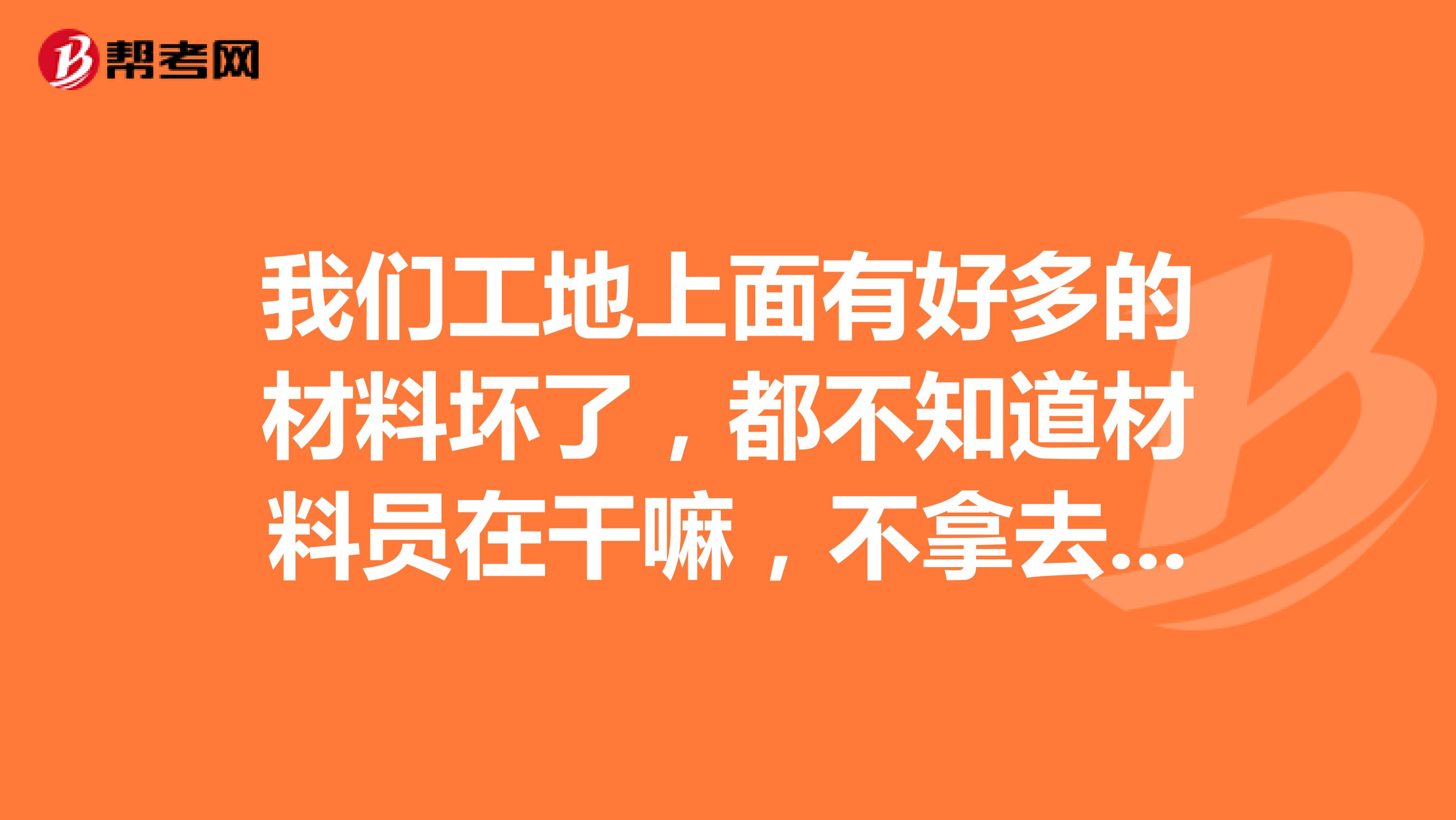 我们工地上面有好多的材料坏了,都不知道材料员在干嘛,不拿去送修,我想去告状
