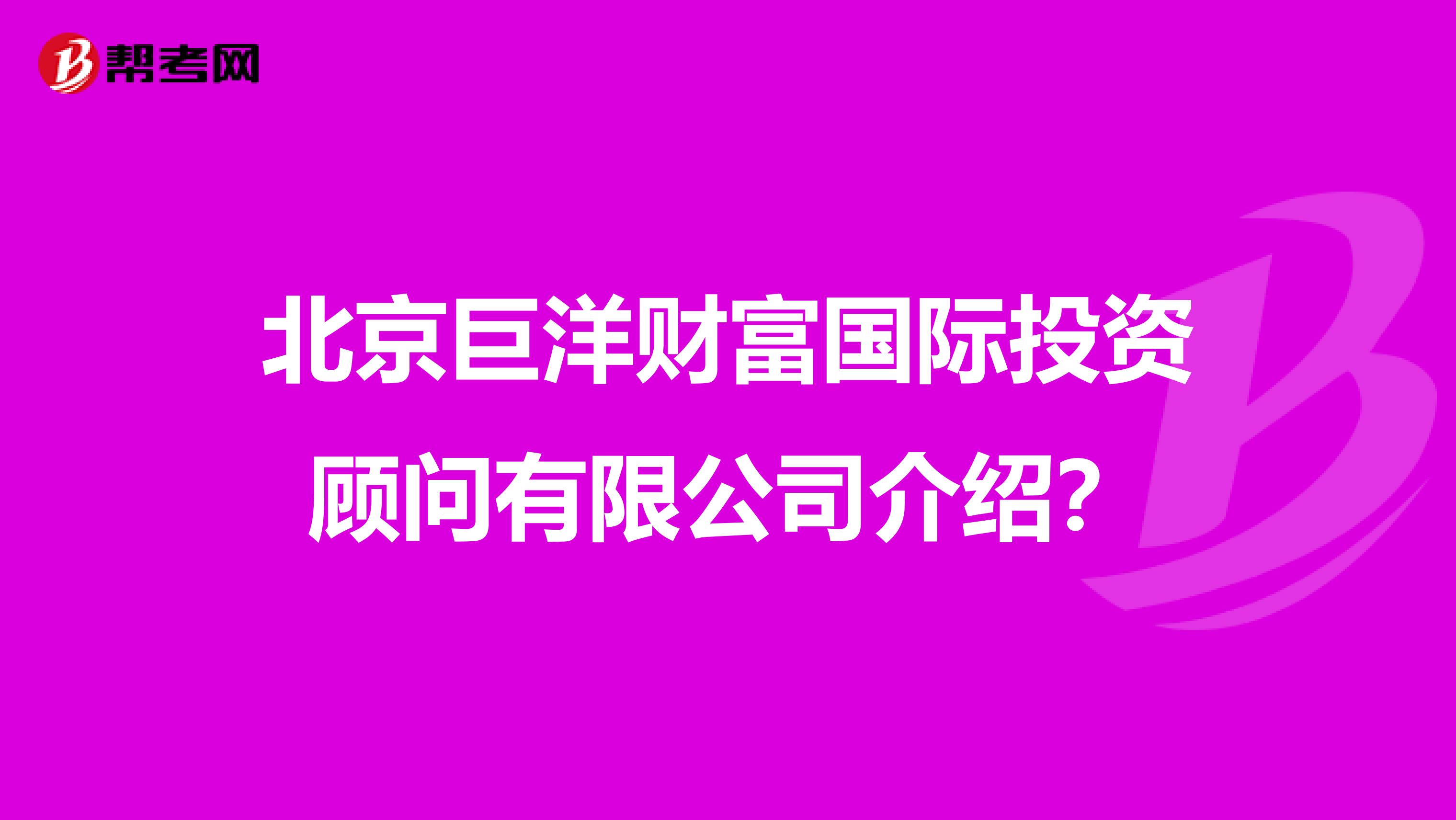 北京巨洋财富国际投资顾问有限公司介绍？