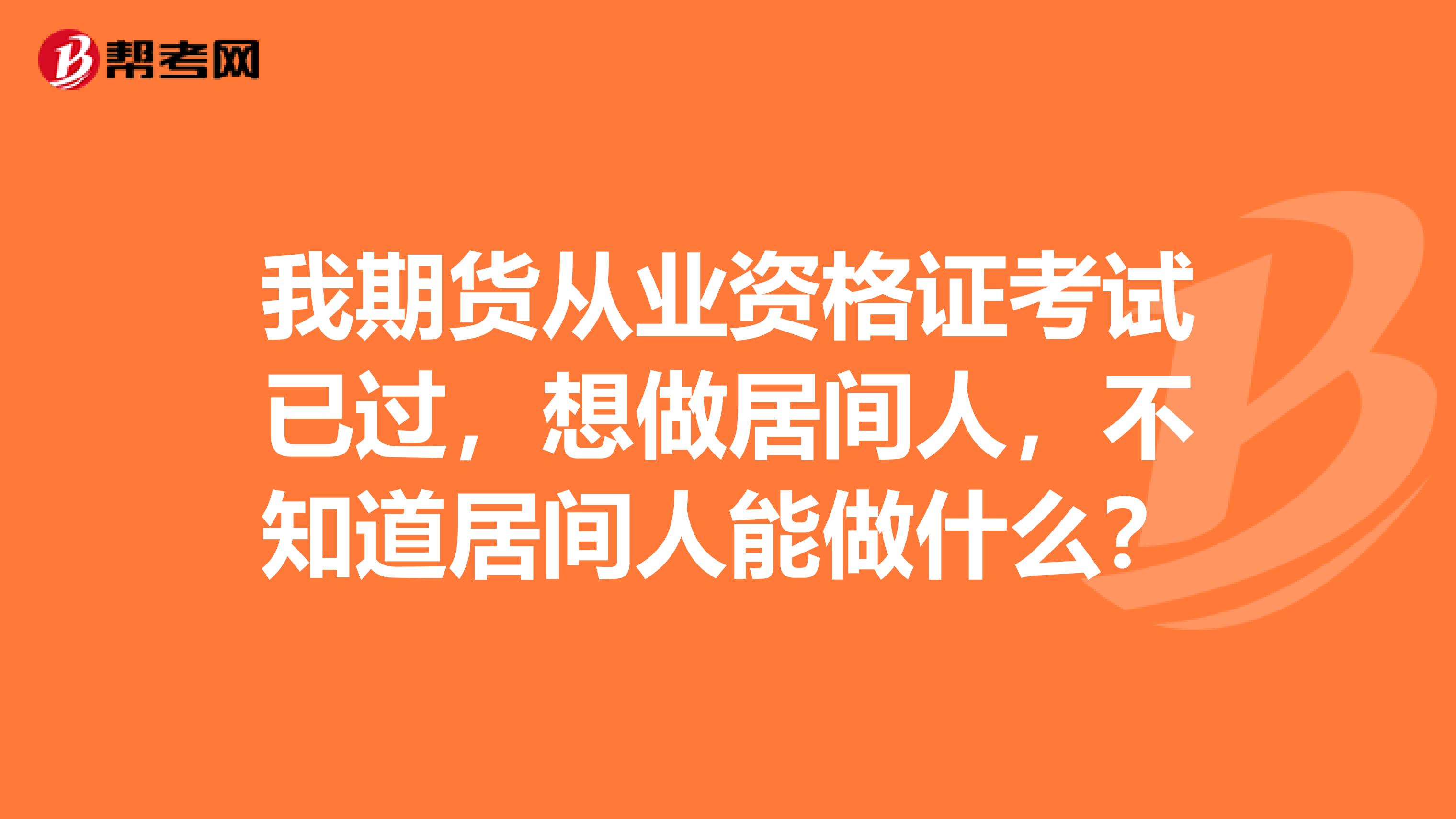 我期货从业资格证考试已过,想做居间人,不知道居间人能做什么?