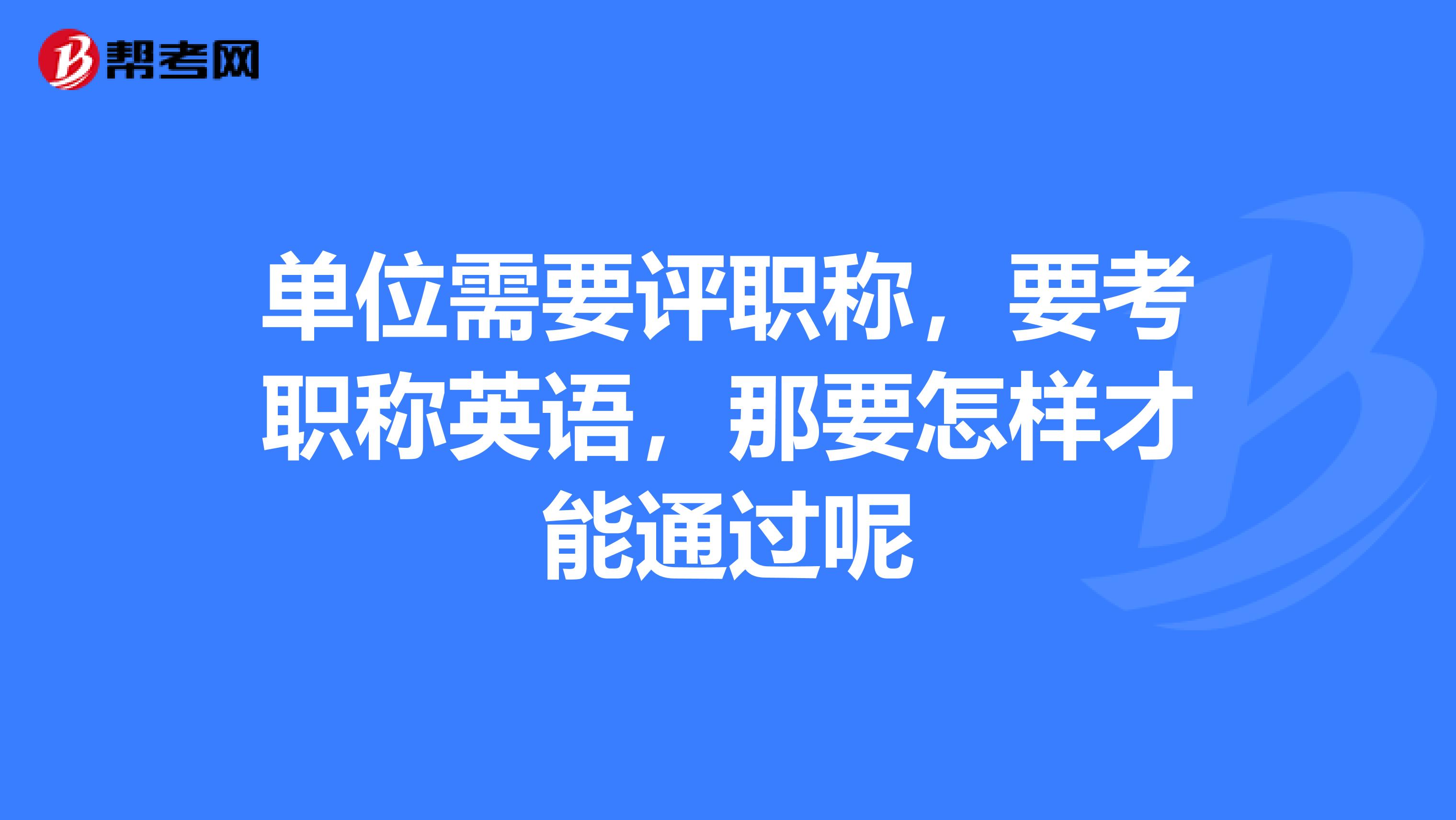 单位需要评职称,要考职称英语,那要怎样才能通过呢