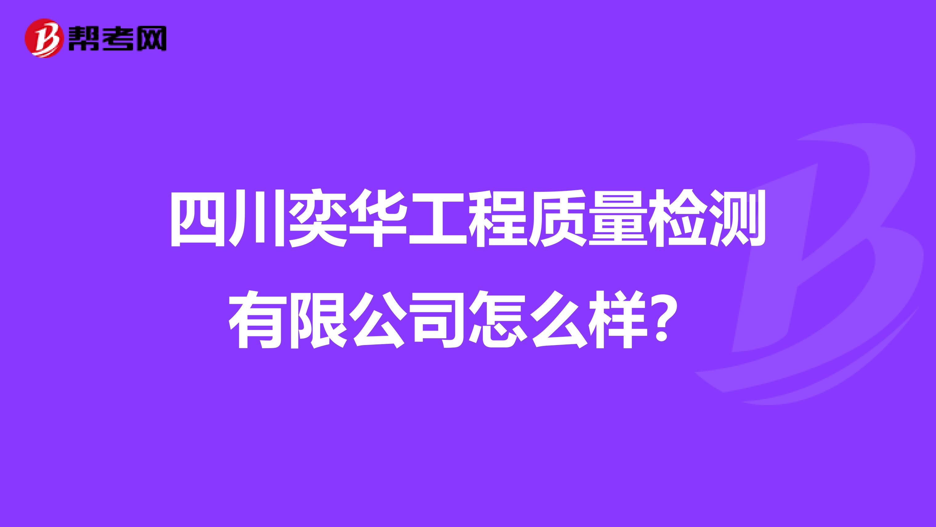 四川奕华工程质量检测有限公司怎么样？