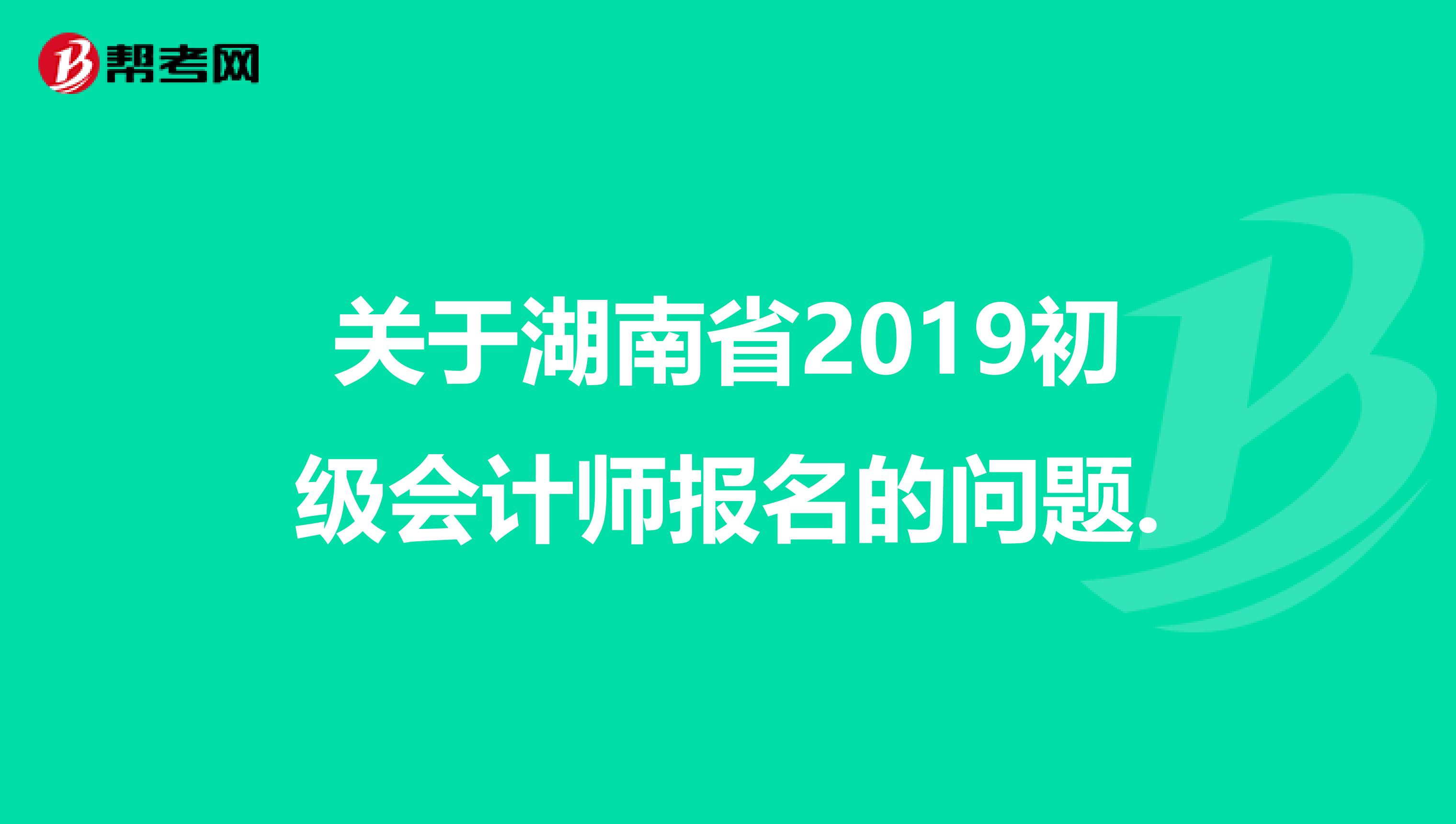 关于湖南省2019初级会计师报名的问题.