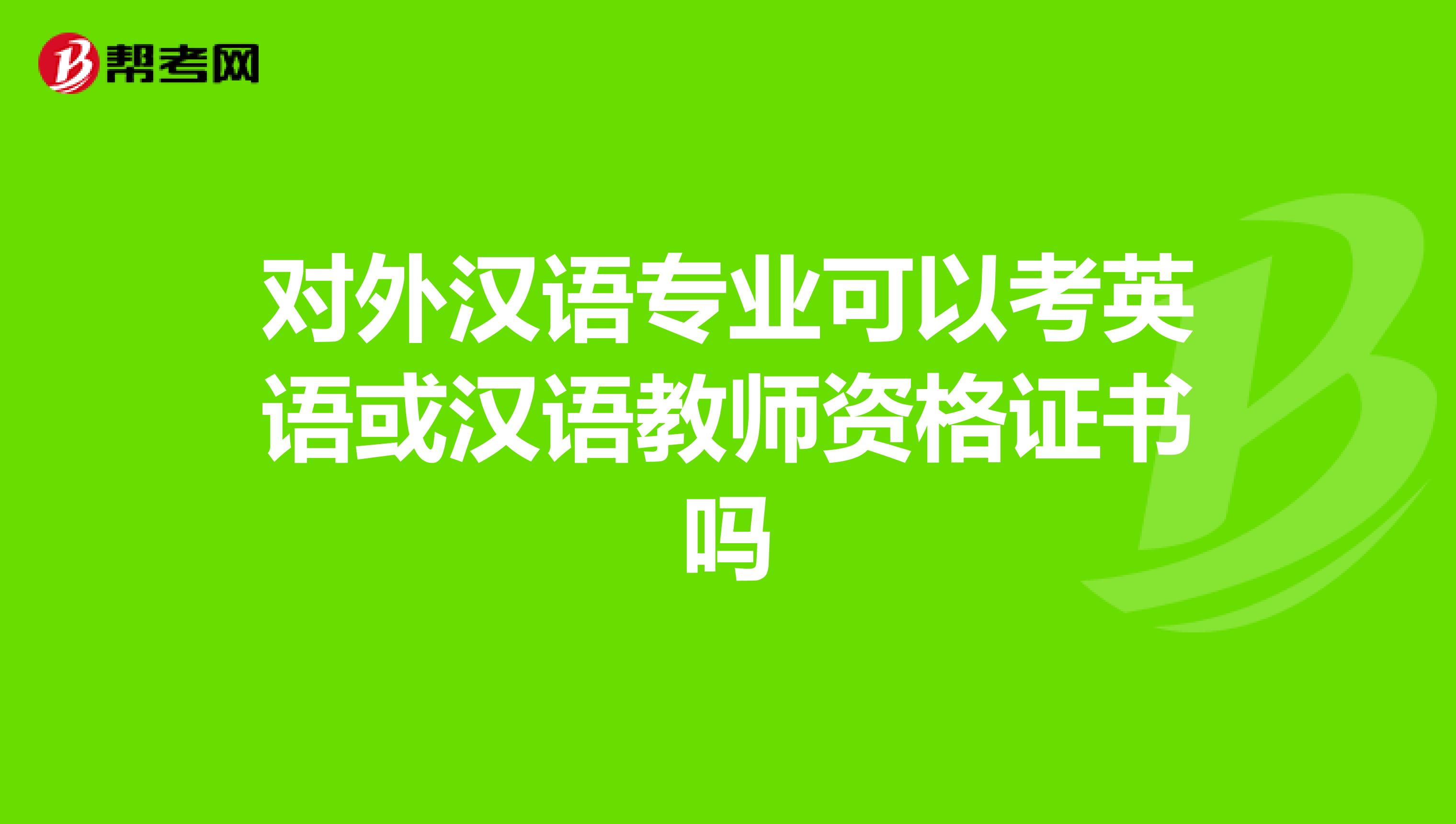 对外汉语专业可以考英语或汉语教师资格证书吗