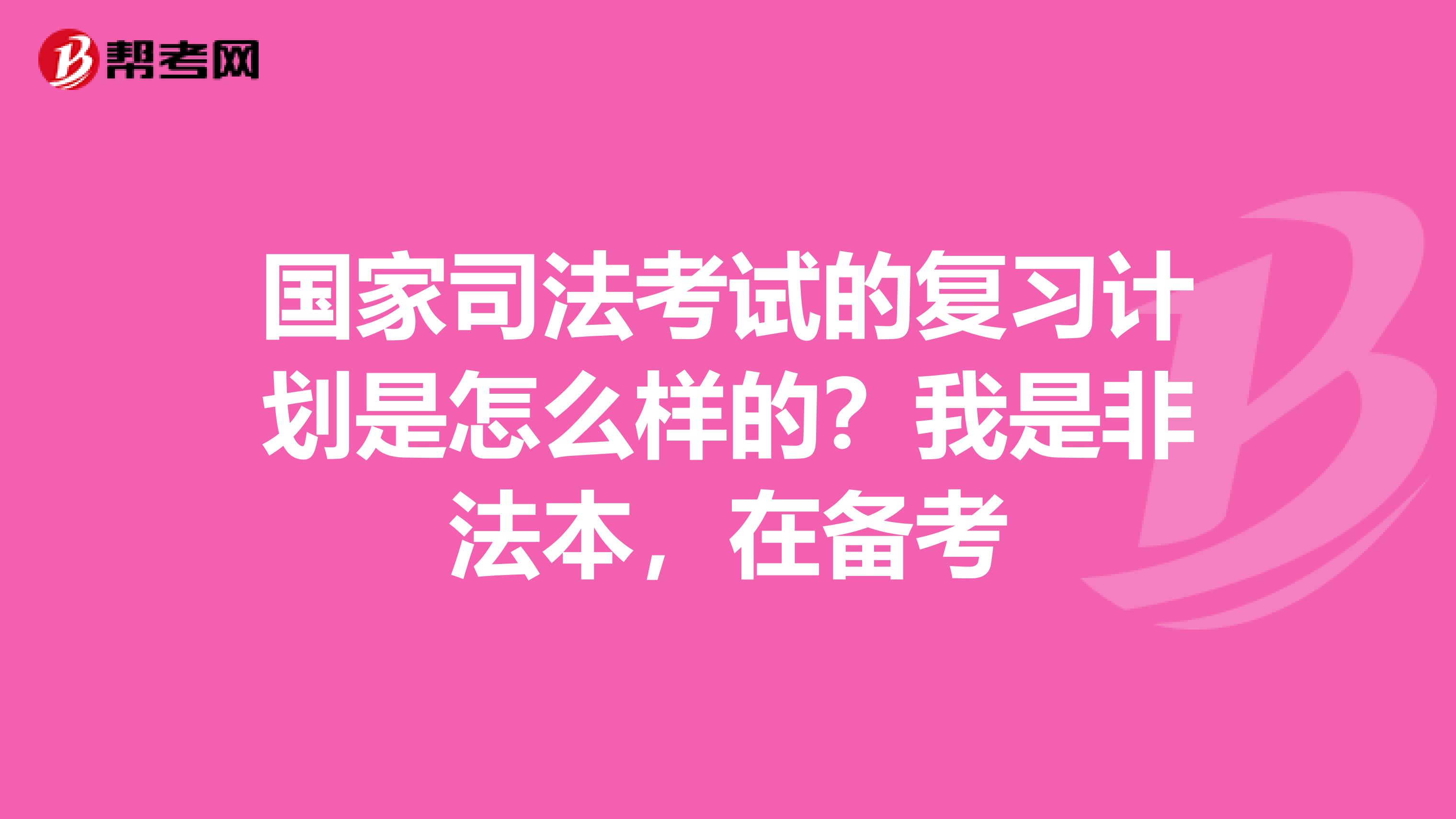 国家司法考试的复习计划是怎么样的？我是非法本，在备考