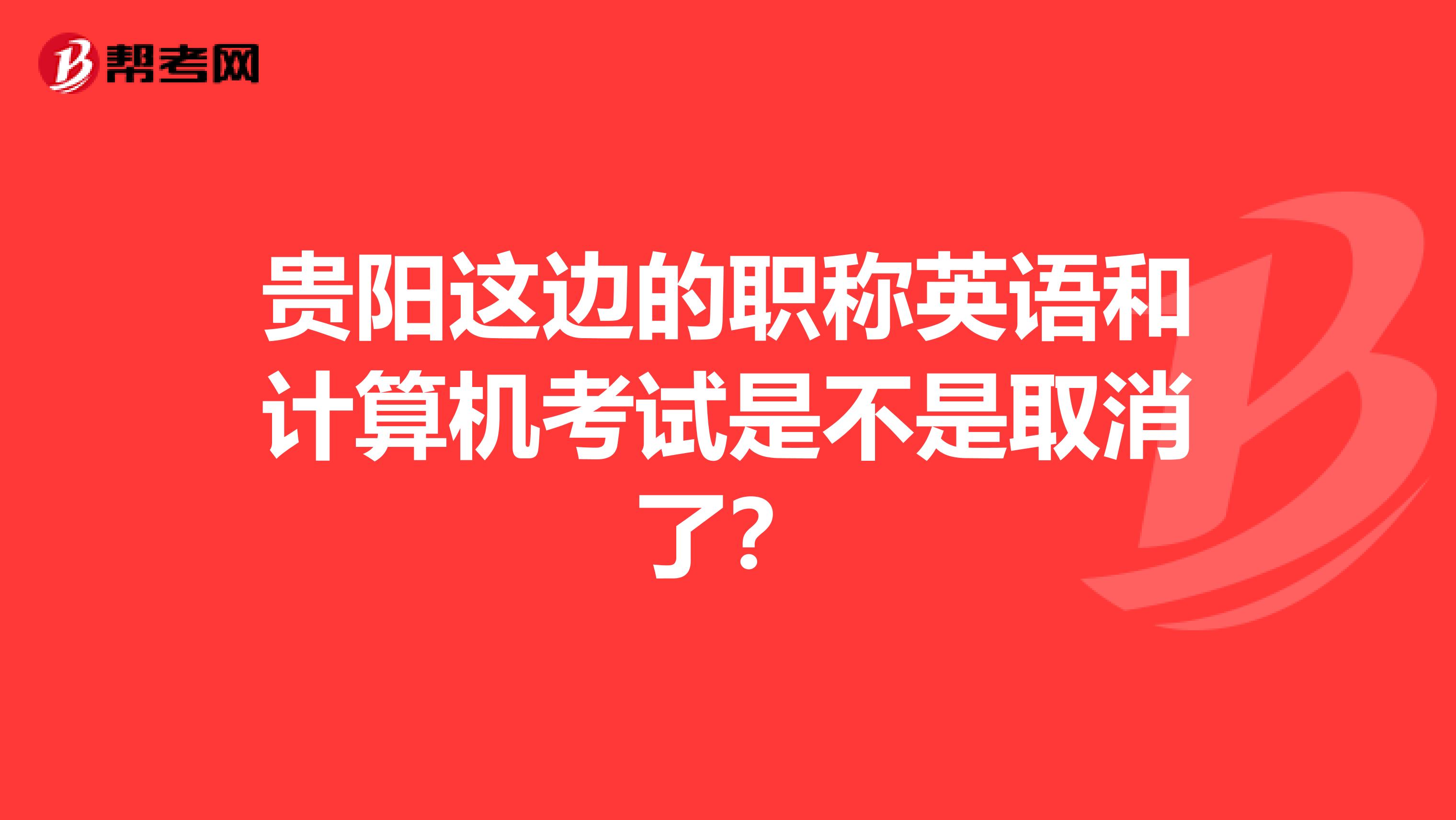 贵阳这边的职称英语和计算机考试是不是取消了？