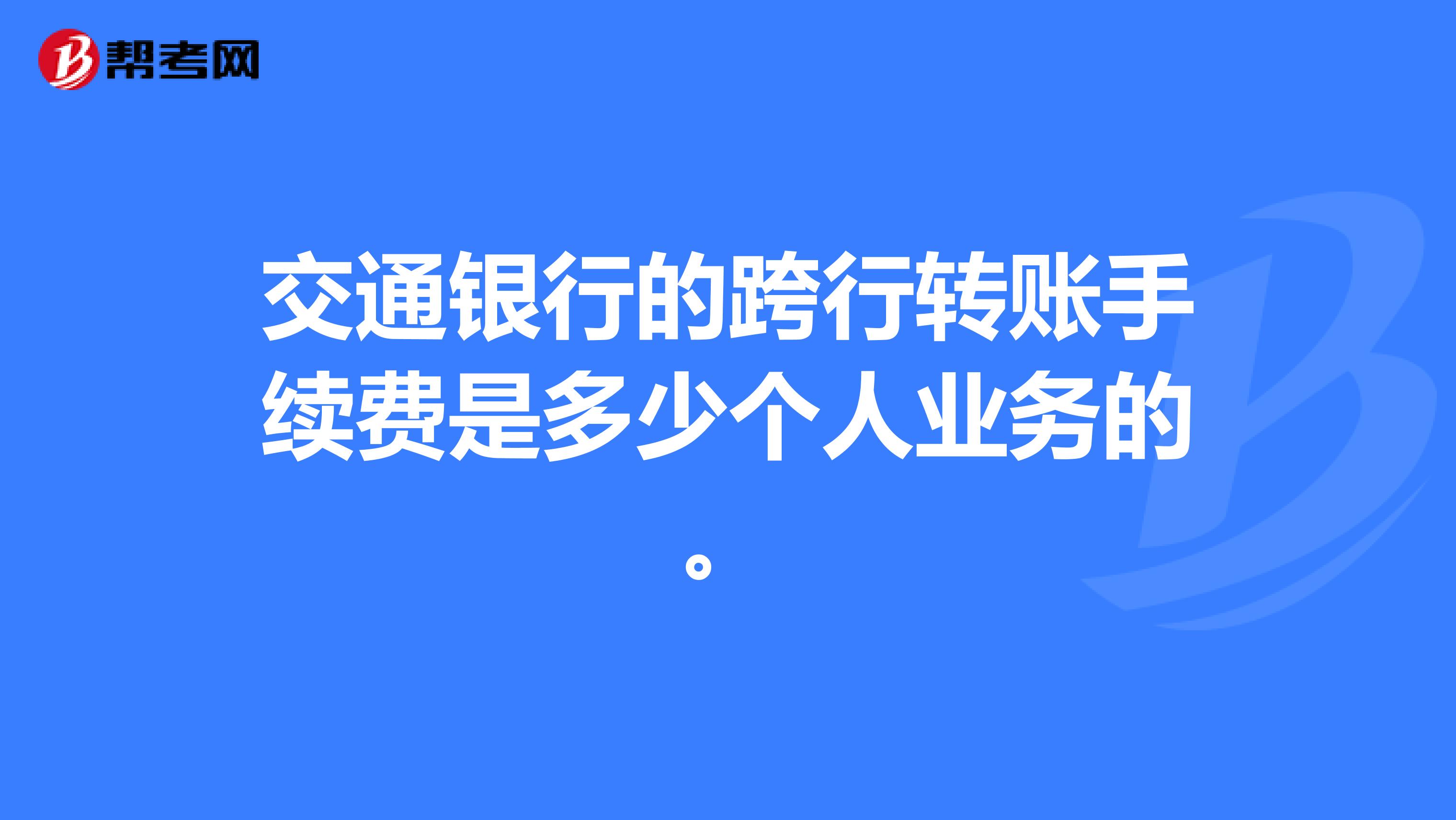 交通银行的跨行转账手续费是多少个人业务的。