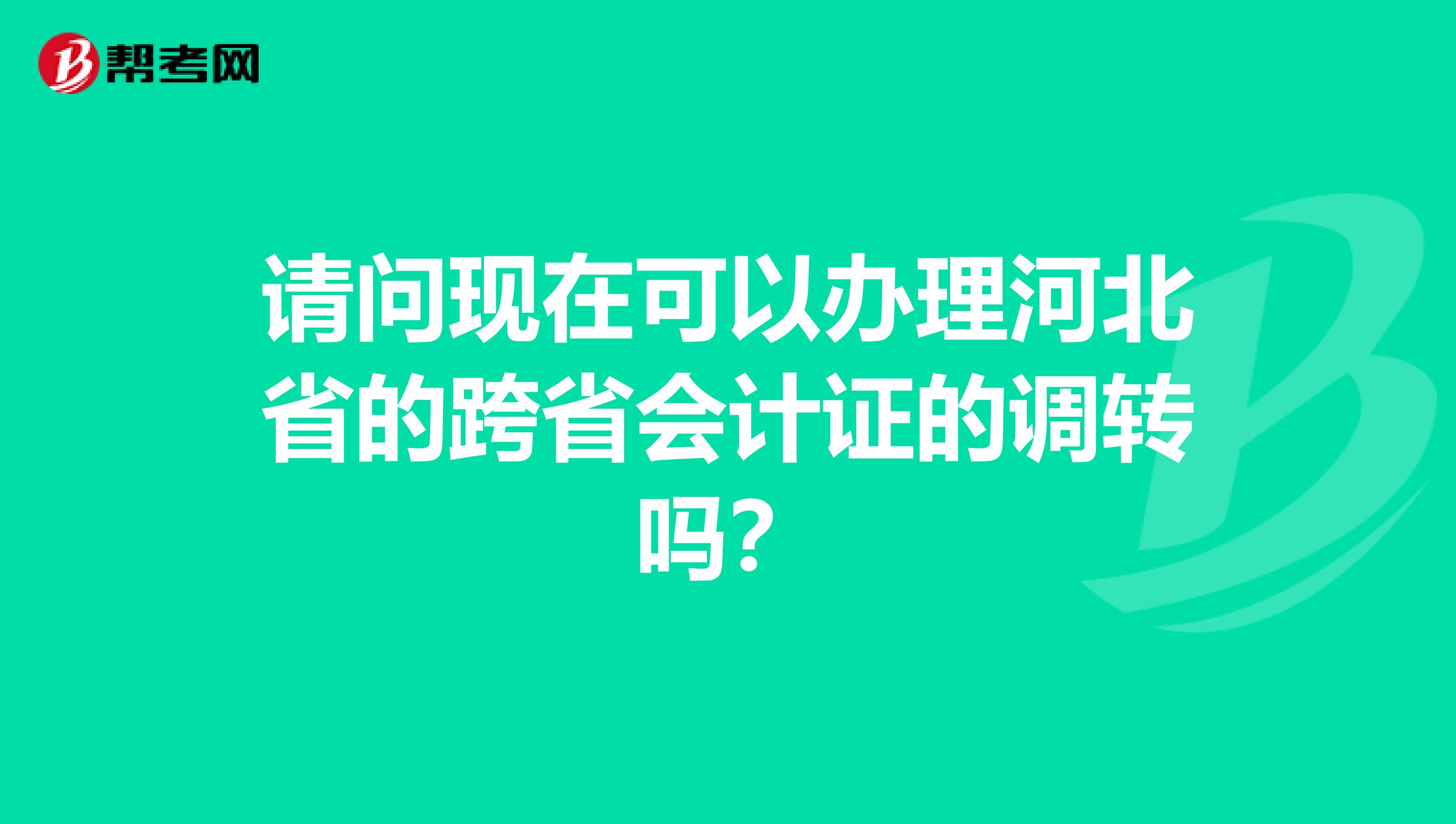 请问现在可以办理河北省的跨省会计证的调转吗?