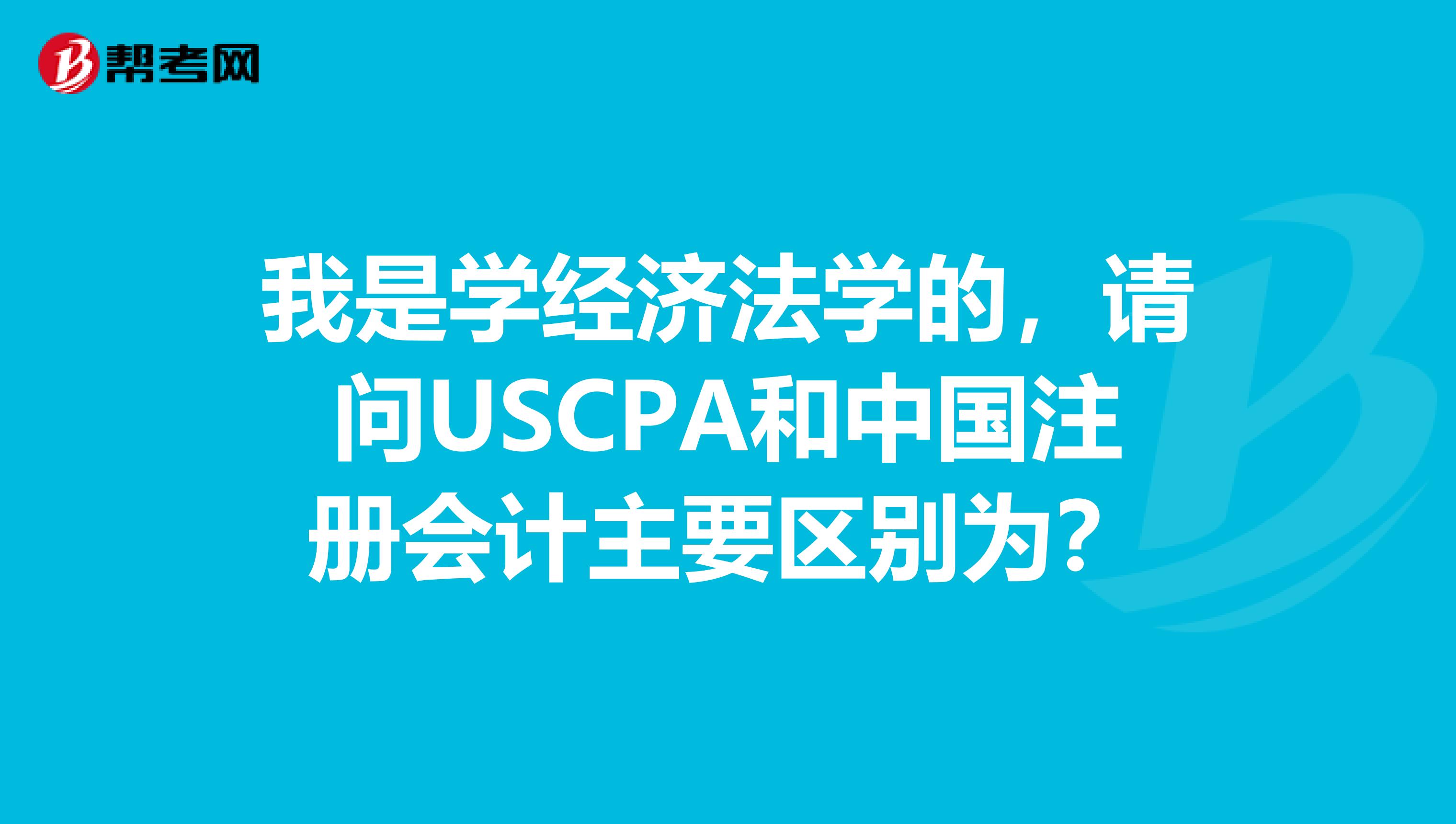 我是學經濟法學的，請問USCPA和中國注冊會計主要區別為？