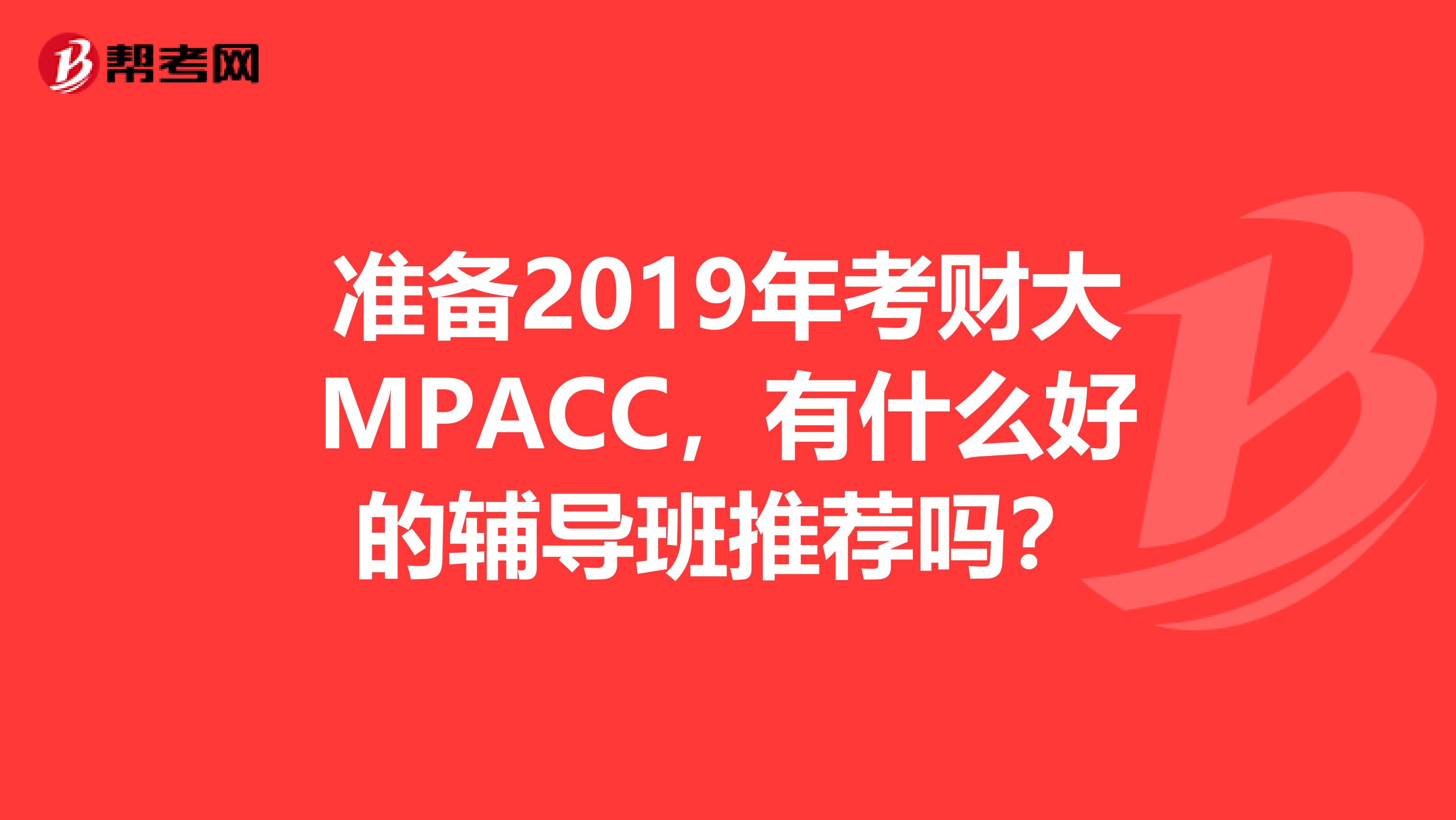 准备2019年考财大MPACC，有什么好的辅导班推荐吗？