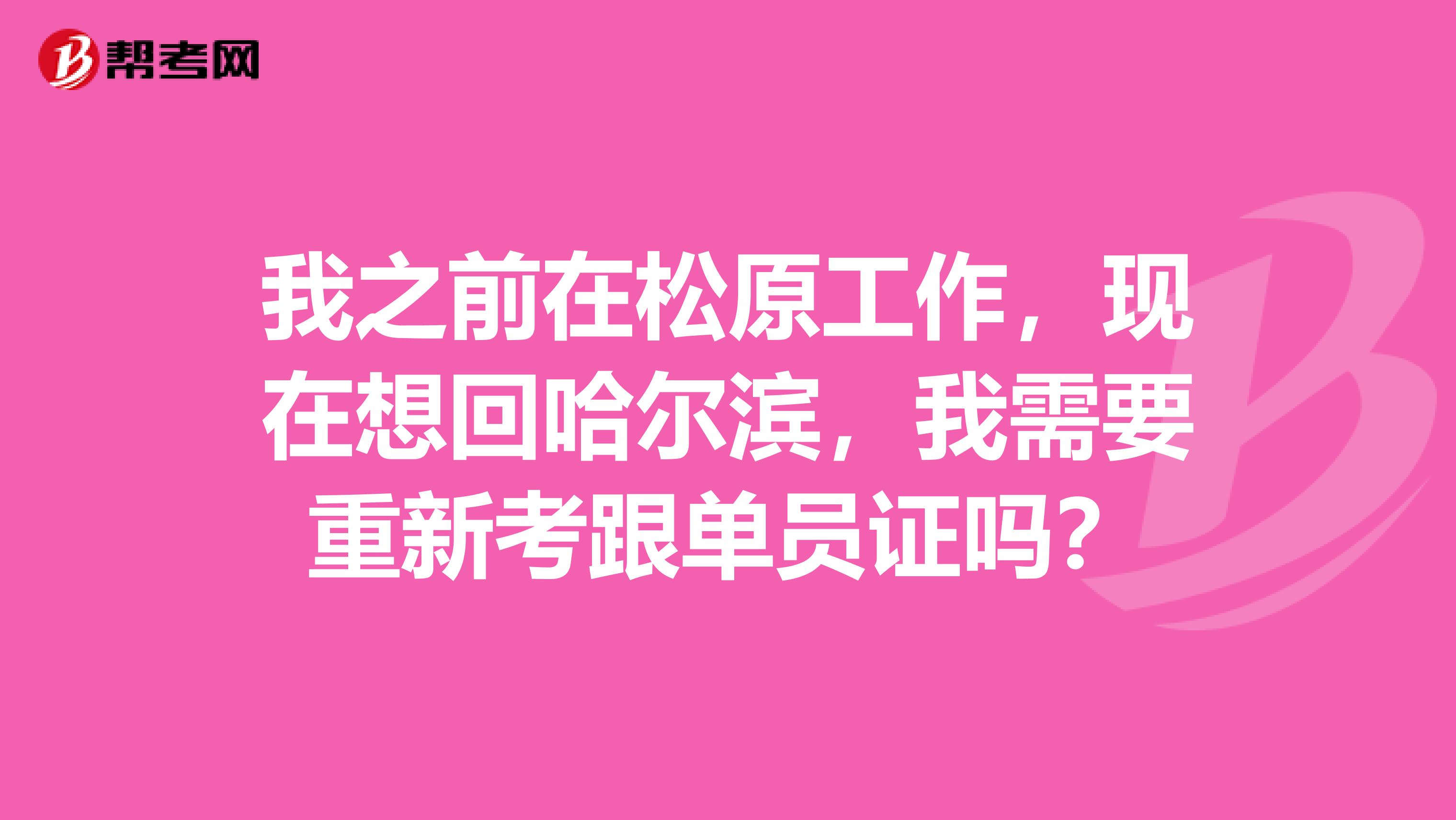 我之前在松原工作，现在想回哈尔滨，我需要重新考跟单员证吗？