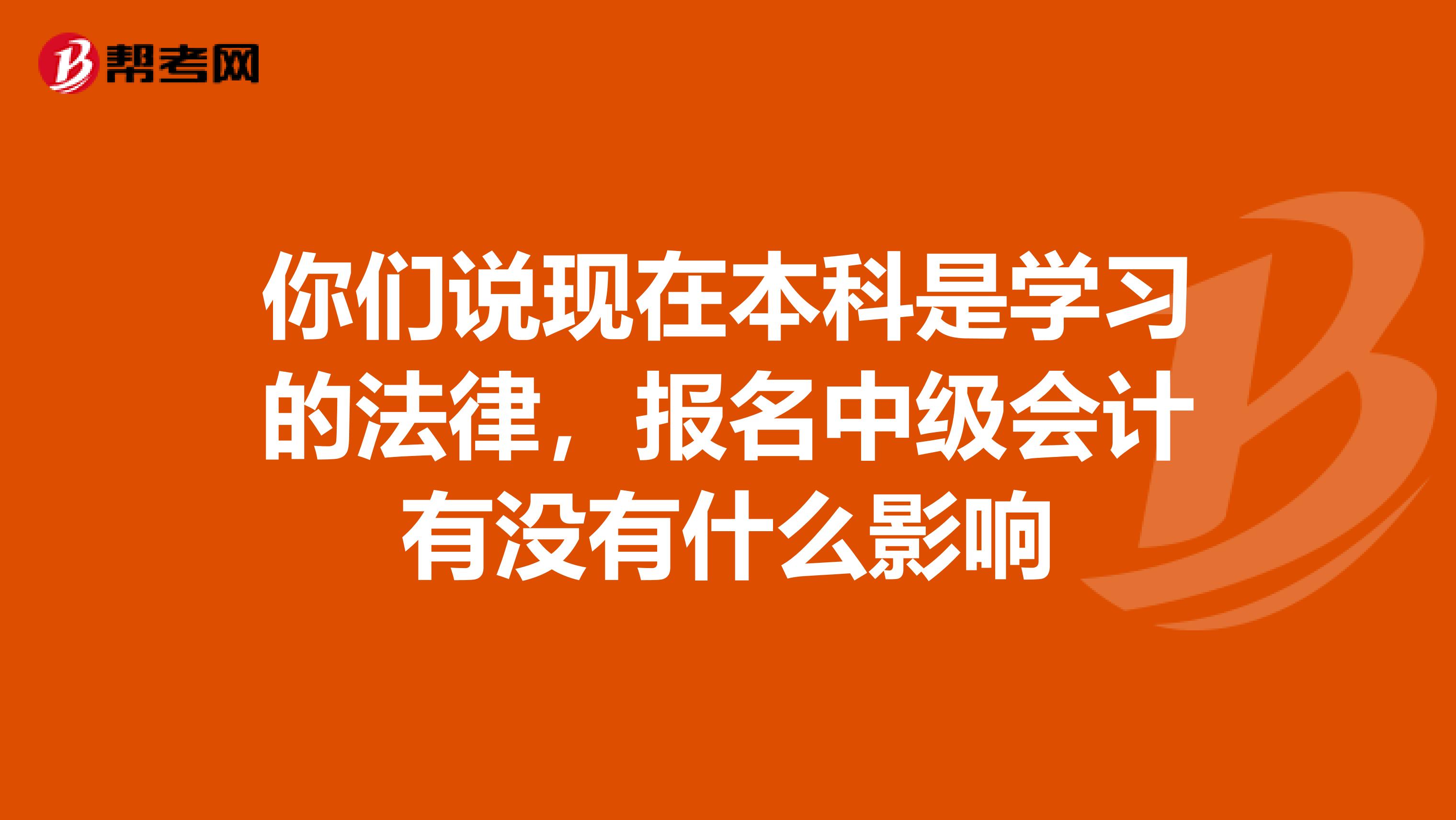 你们说现在本科是学习的法律,报名中级会计有没有什么影响