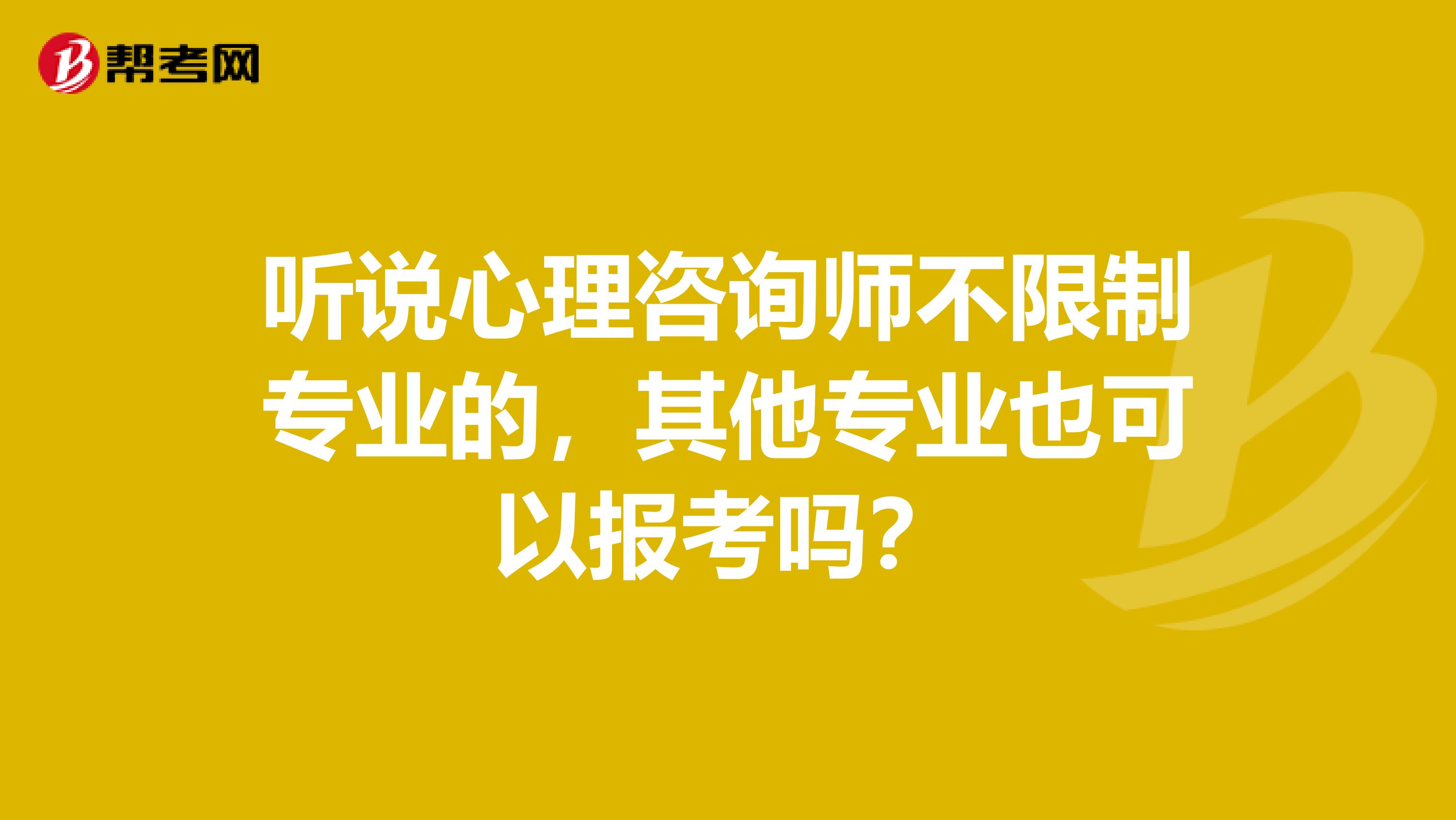 听说心理咨询师不限制专业的，其他专业也可以报考吗？