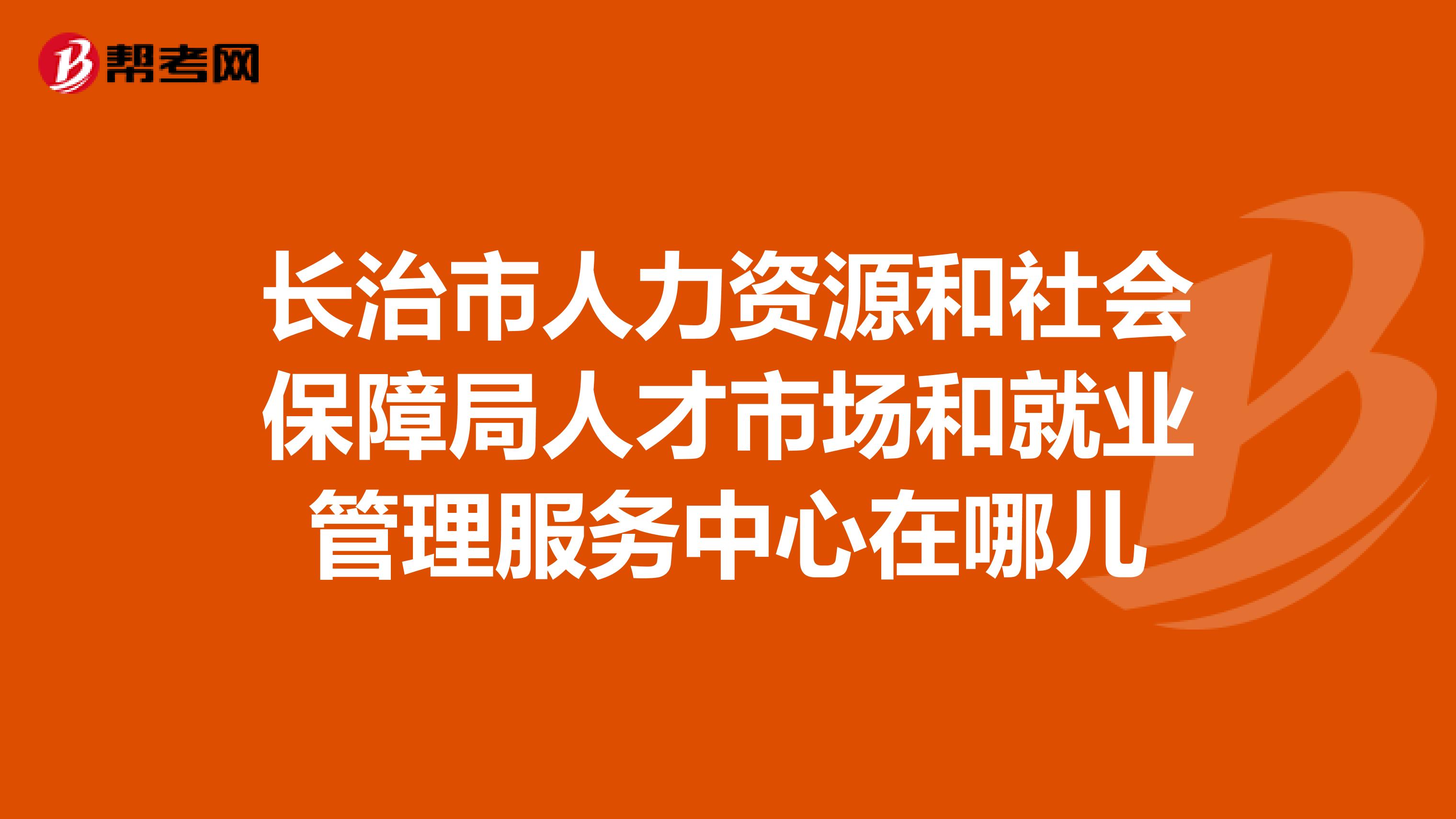 长治市人力资源和社会保障局人才市场和就业管理服务中心在哪儿