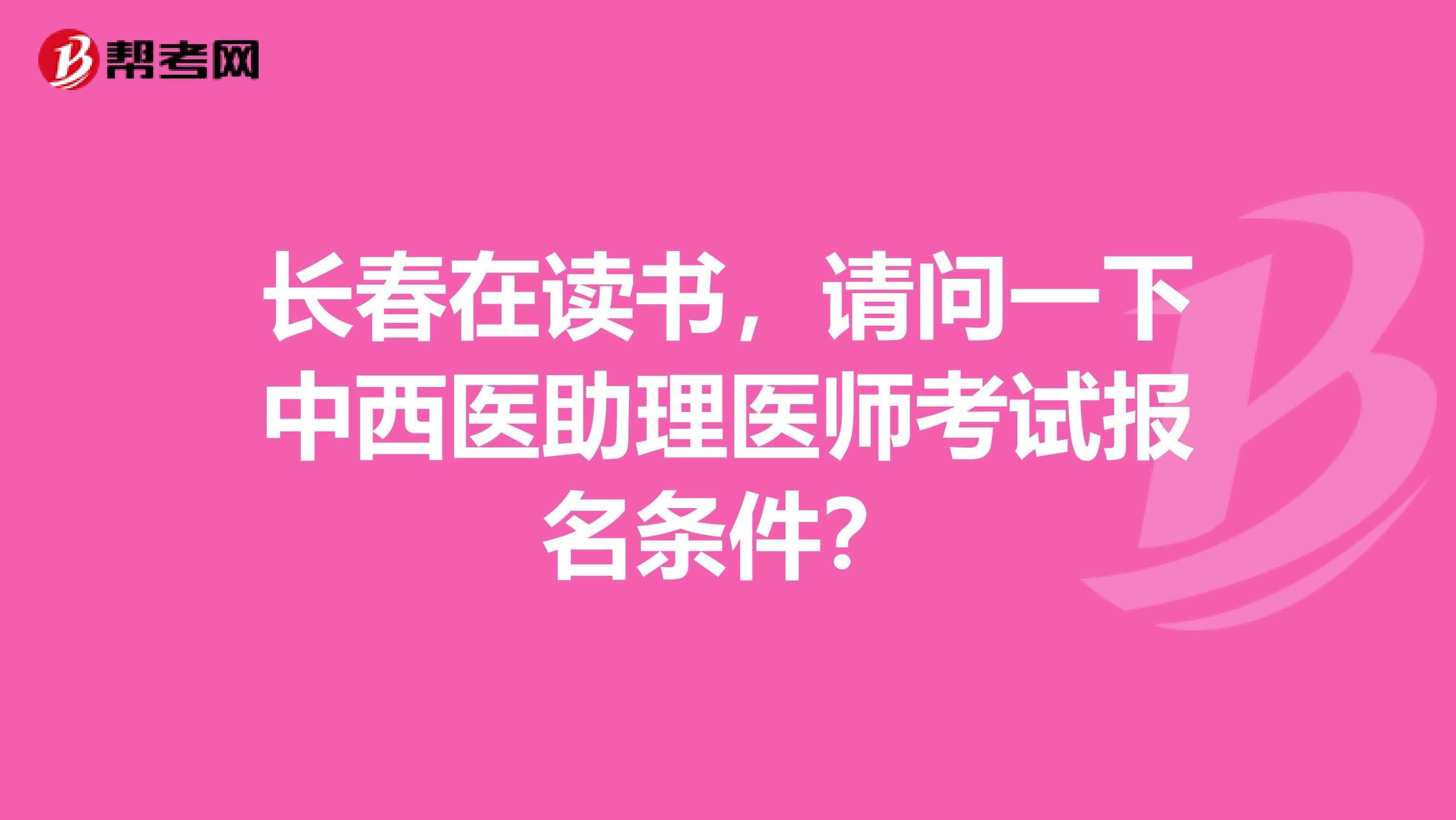 长春在读书,请问一下中西医助理医师考试报名条件?