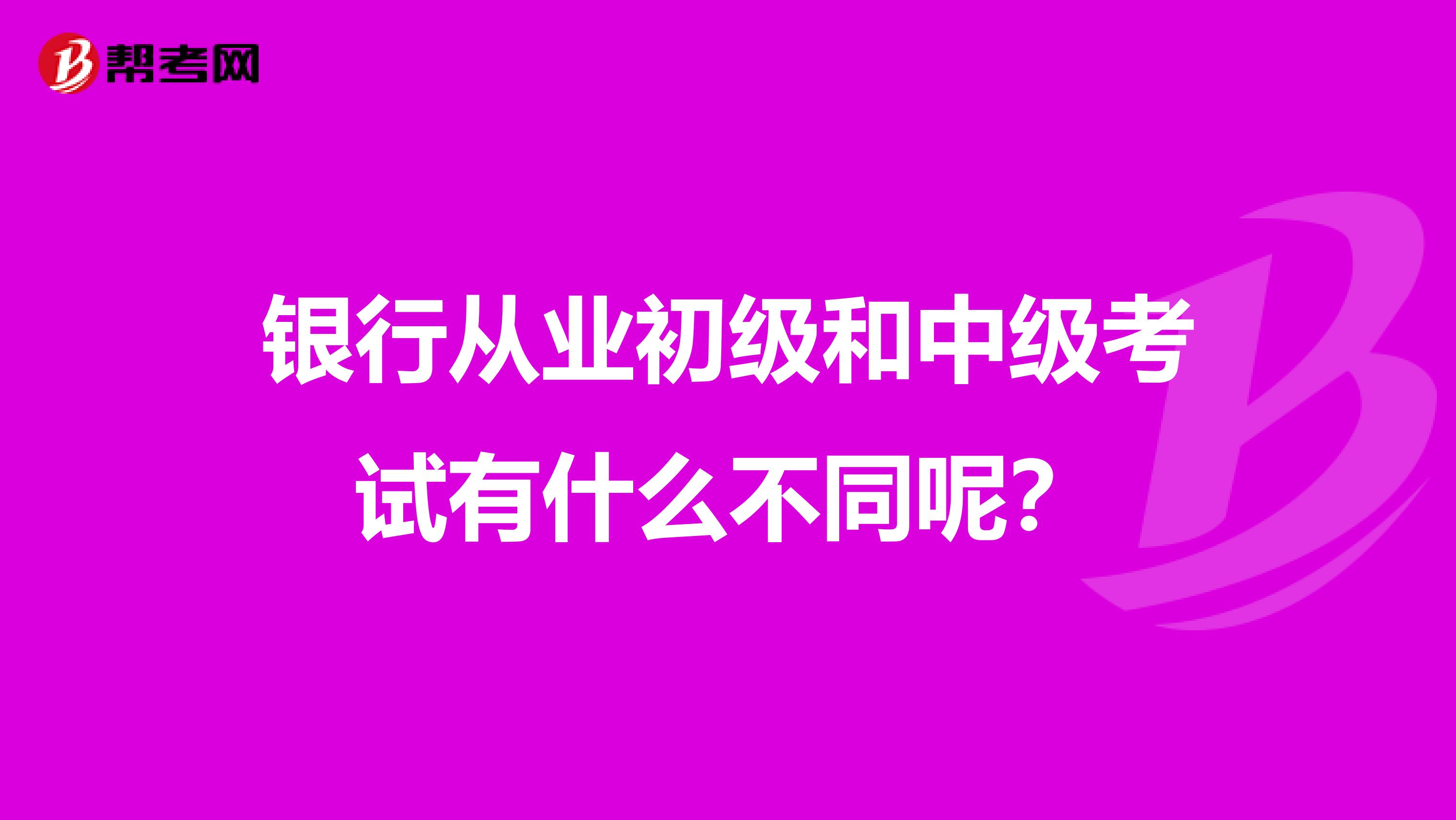 银行从业初级和中级考试有什么不同呢？