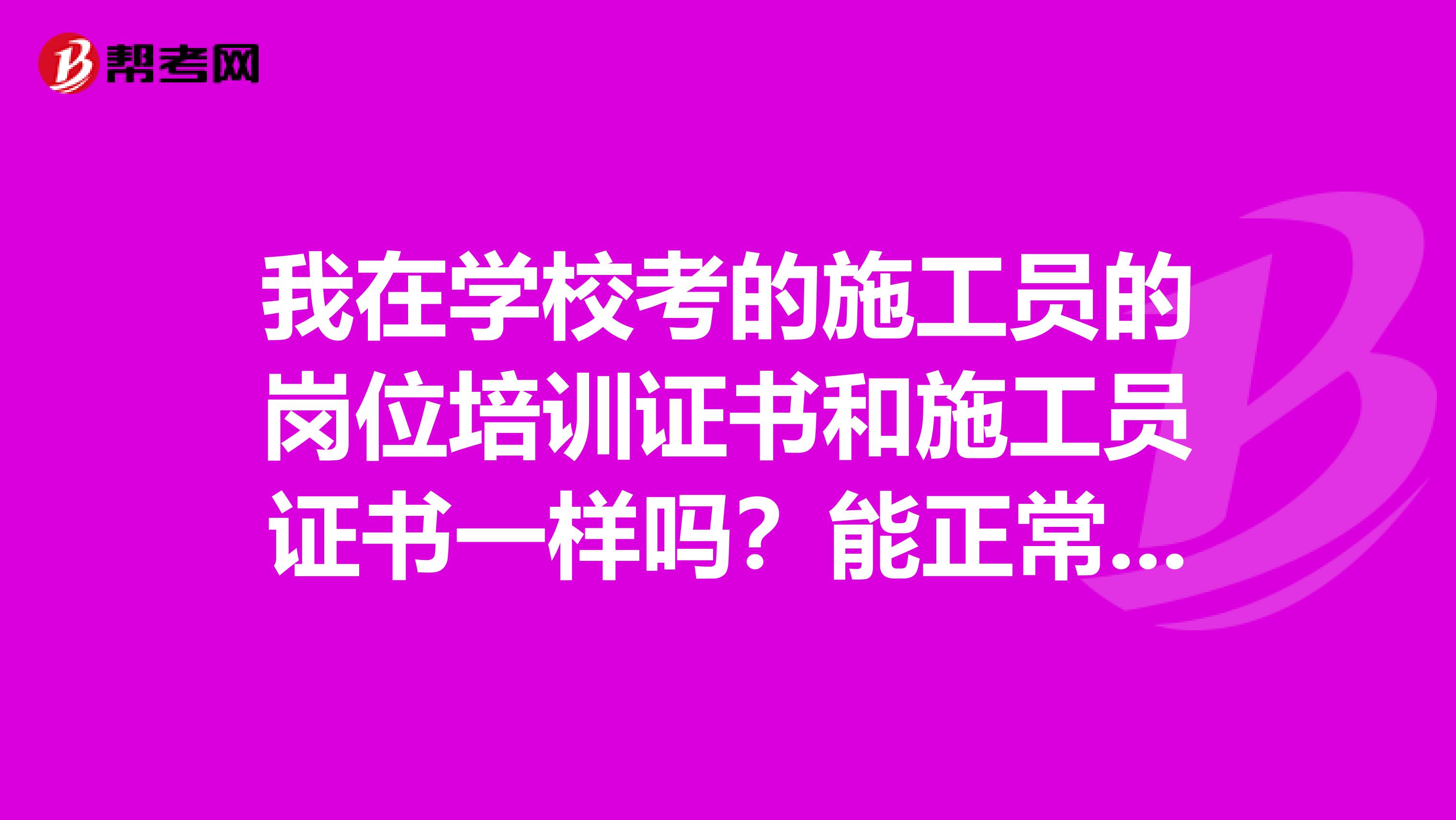 我在学校考的施工员的岗位培训证书和施工员证书一样吗?能正常使用不?