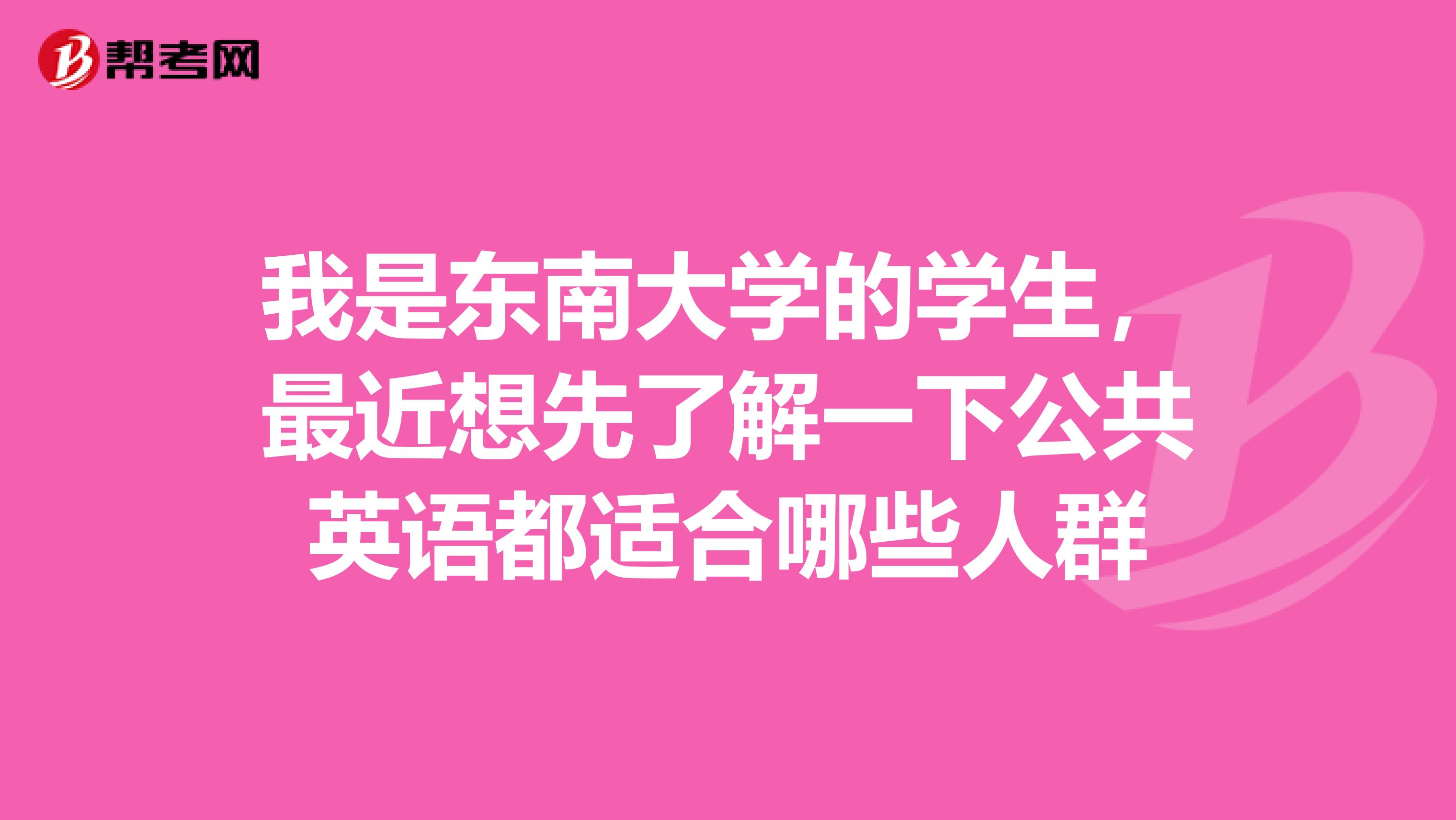 我是东南大学的学生,最近想先了解一下公共英语都适合哪些人群