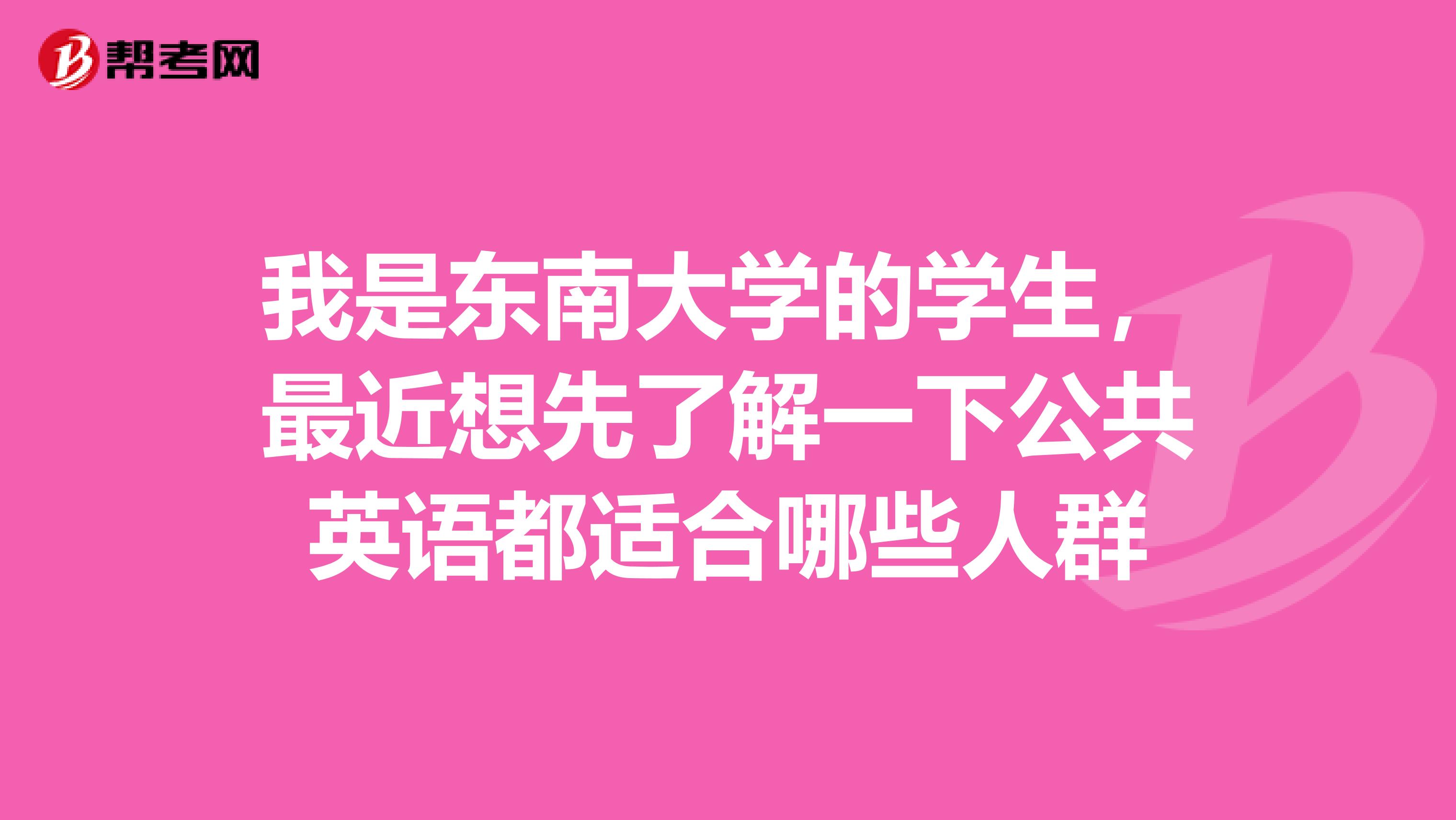 我是东南大学的学生，最近想先了解一下公共英语都适合哪些人群