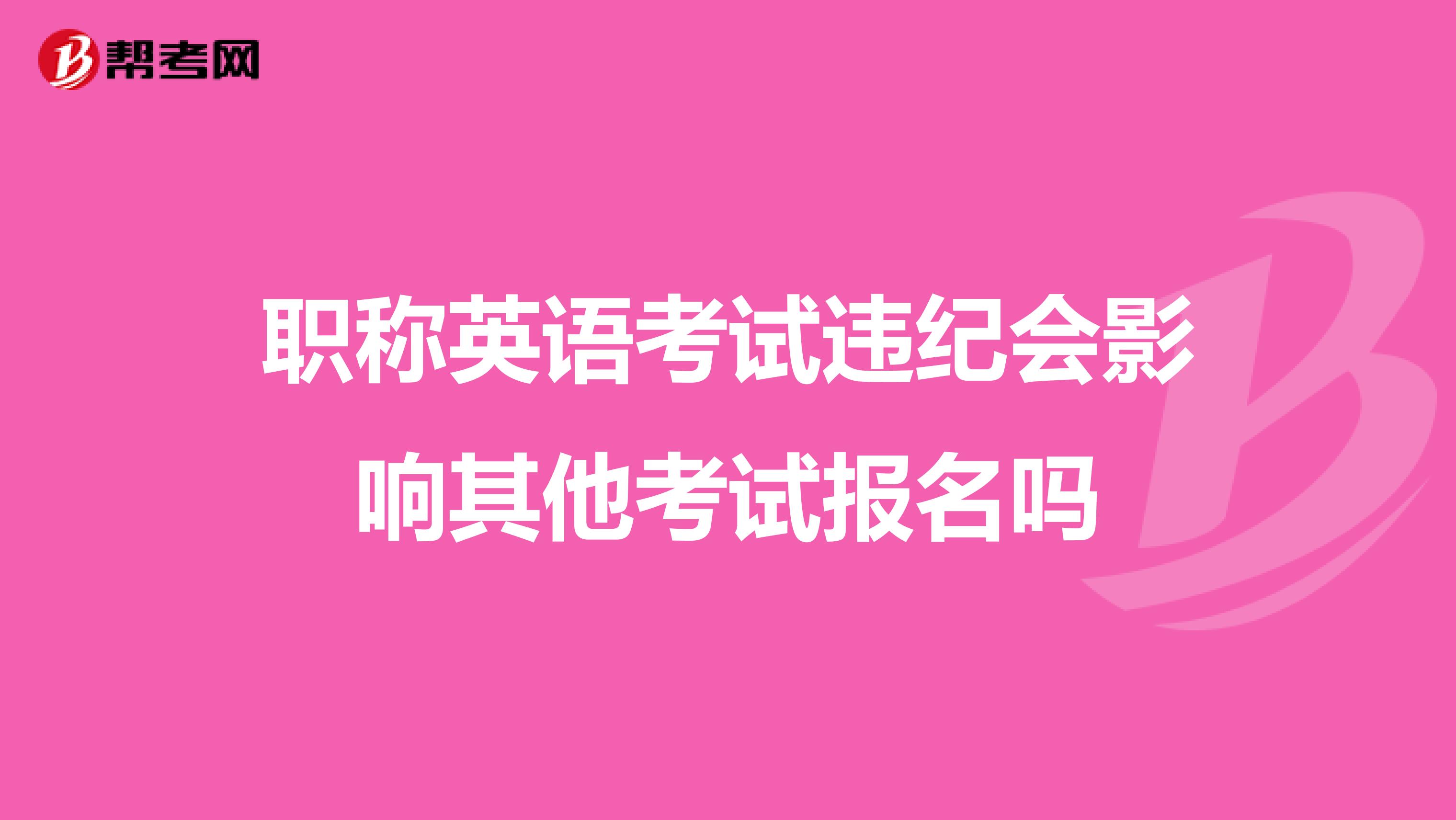 职称英语考试违纪会影响其他考试报名吗