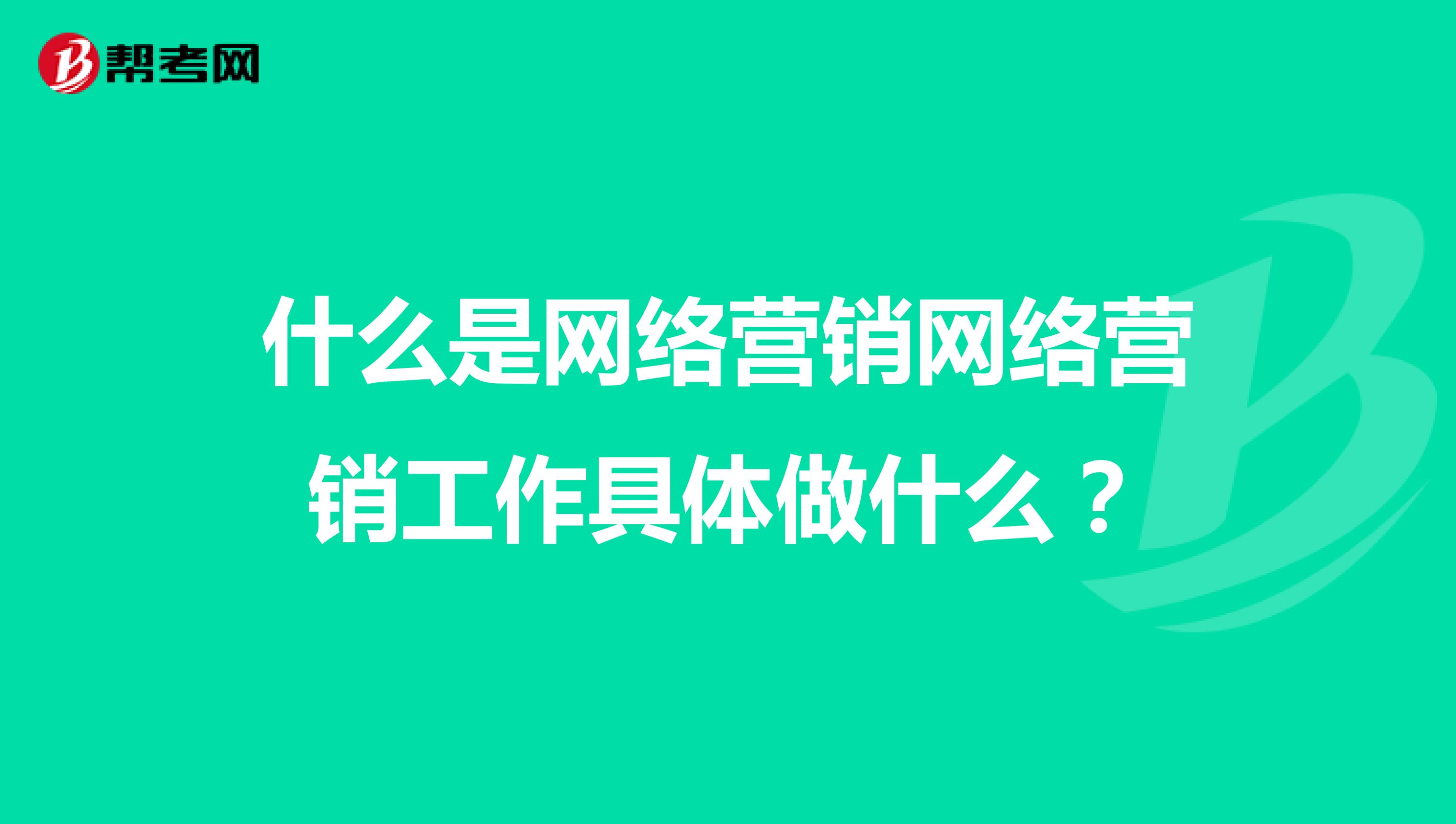 什么是网络营销网络营销工作具体做什么？