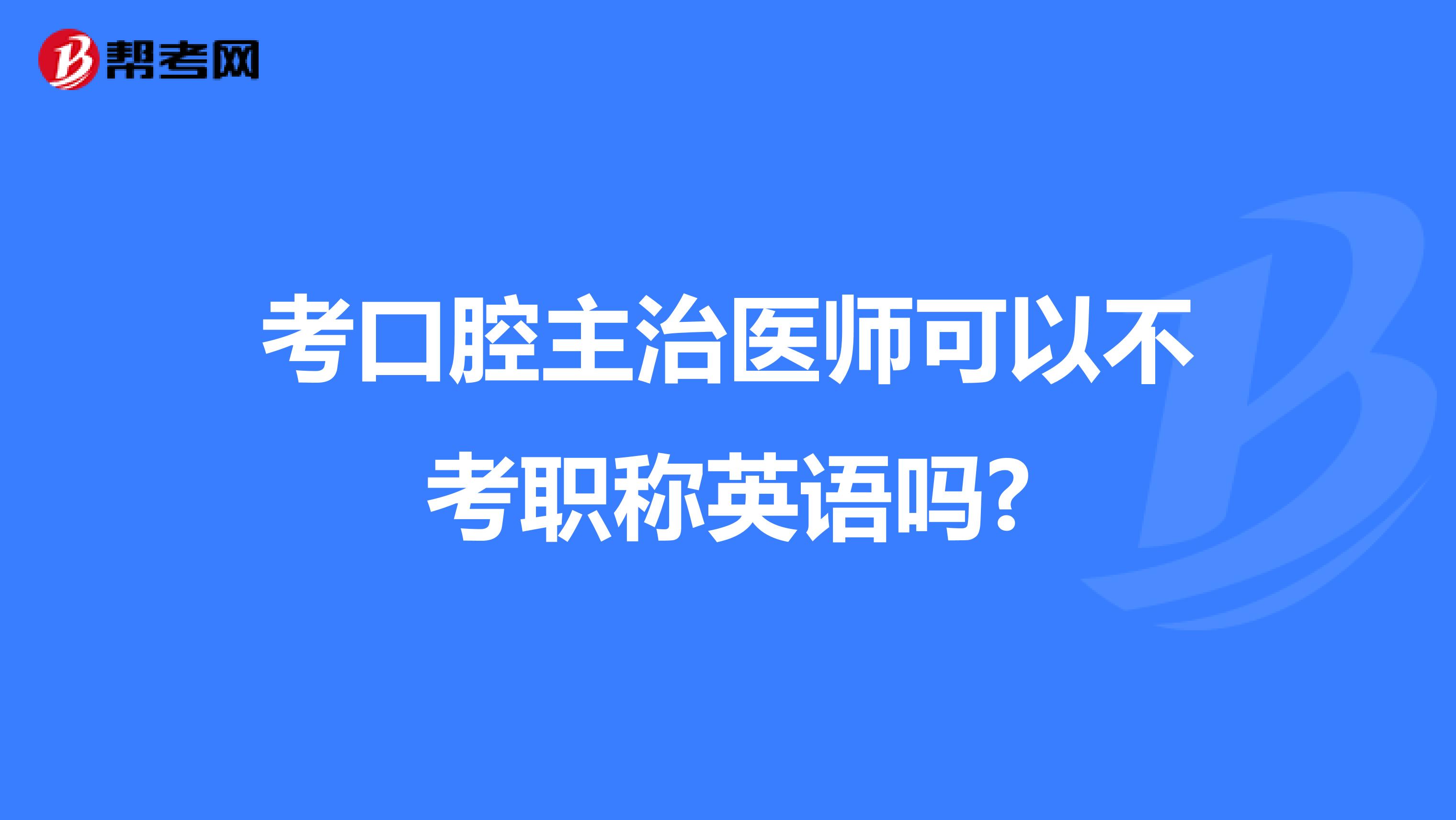 考口腔主治医师可以不考职称英语吗?