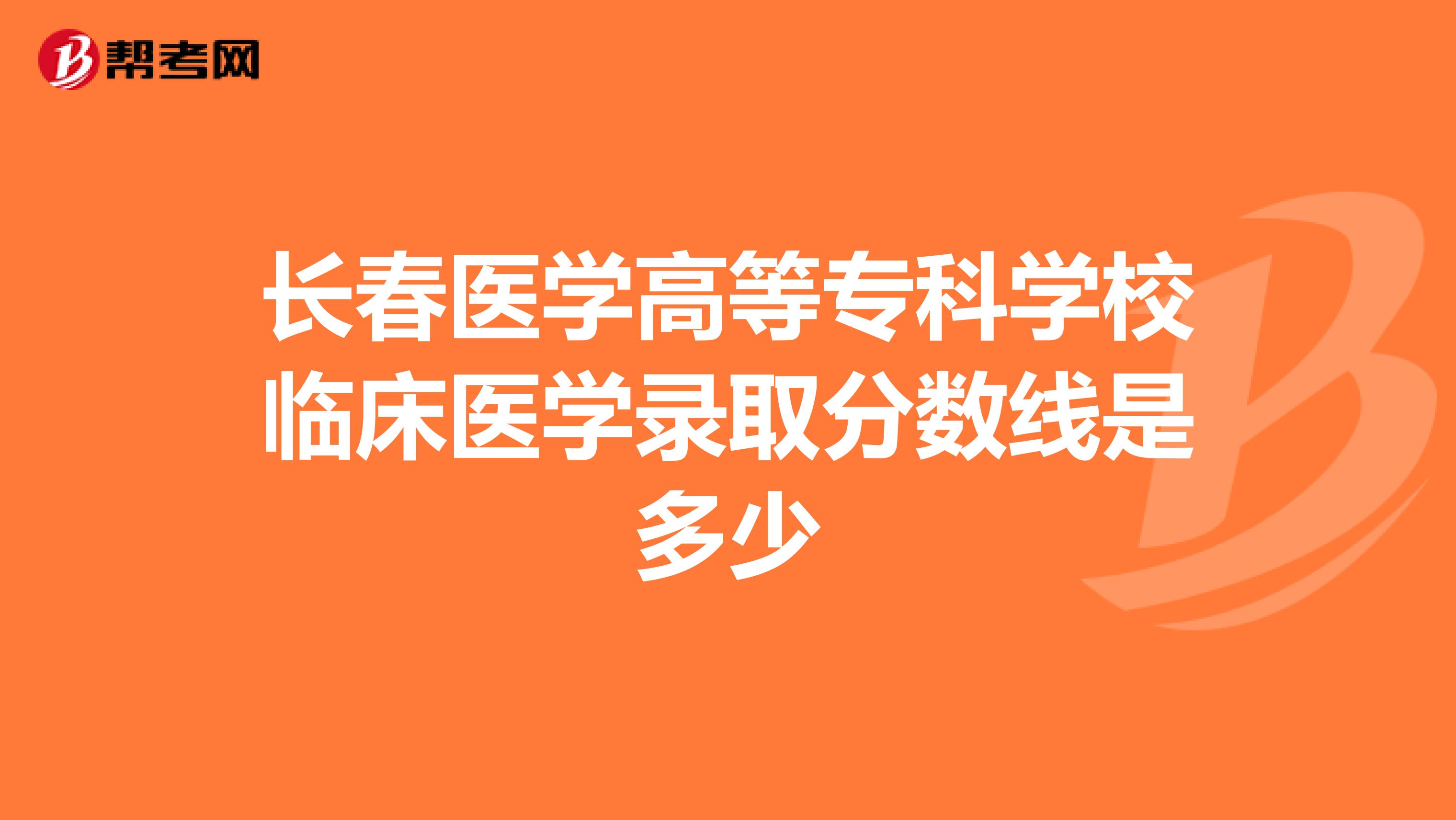 長(zhǎng)春醫(yī)學(xué)高等??茖W(xué)校臨床醫(yī)學(xué)錄取分?jǐn)?shù)線是多少
