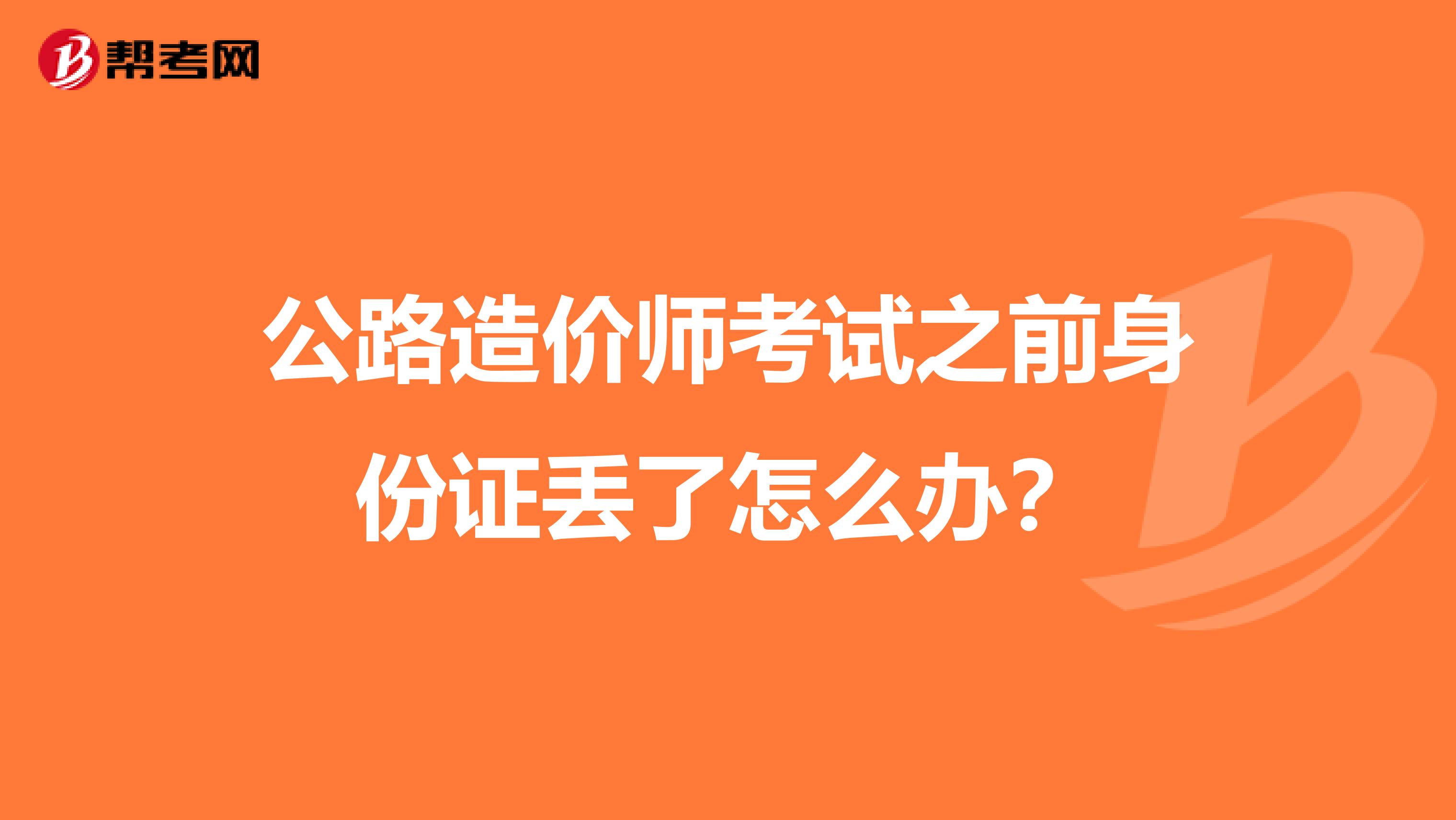 公路造价师考试之前身份证丢了怎么办？