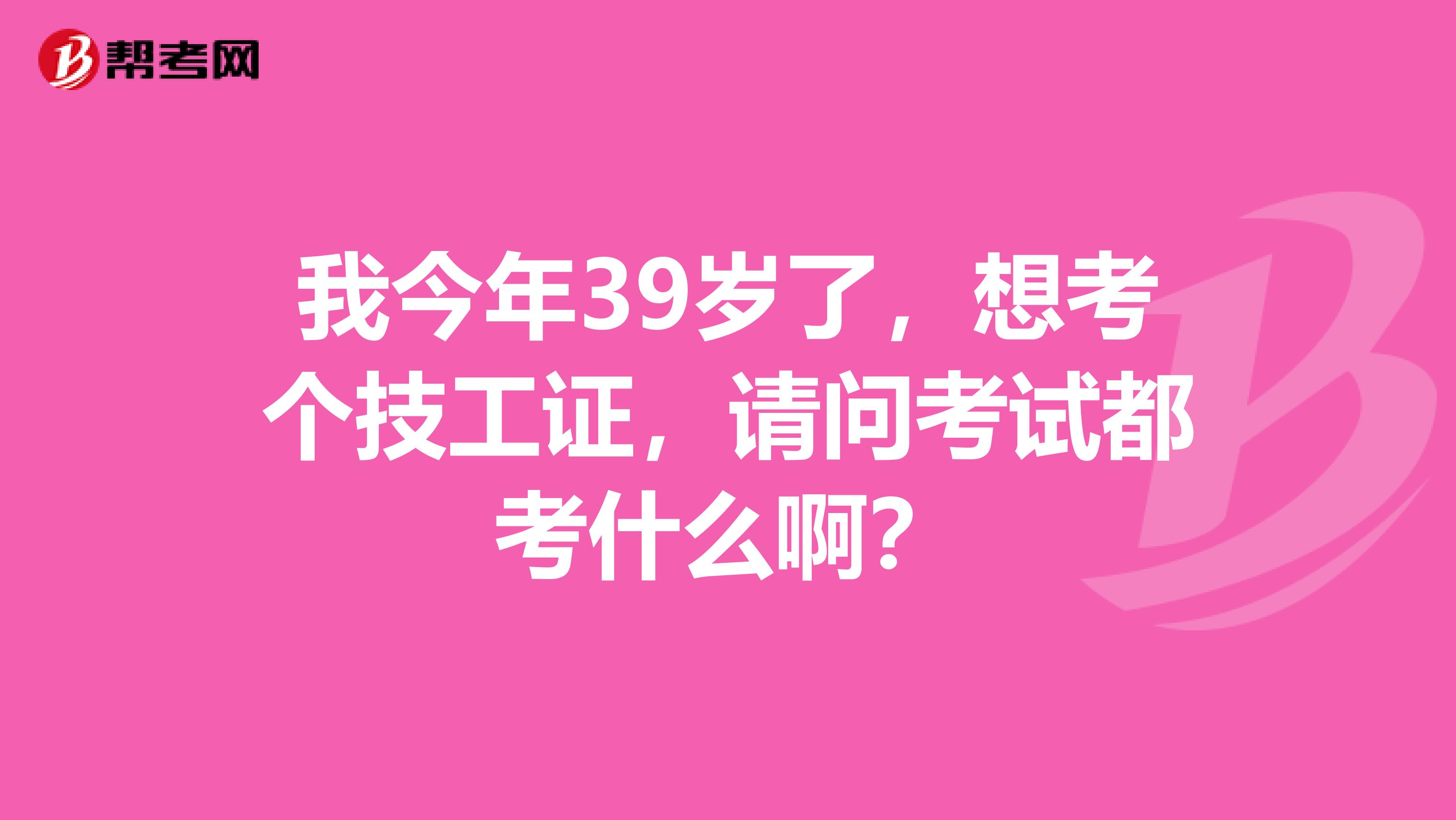 我今年39岁了，想考个技工证，请问考试都考什么啊？