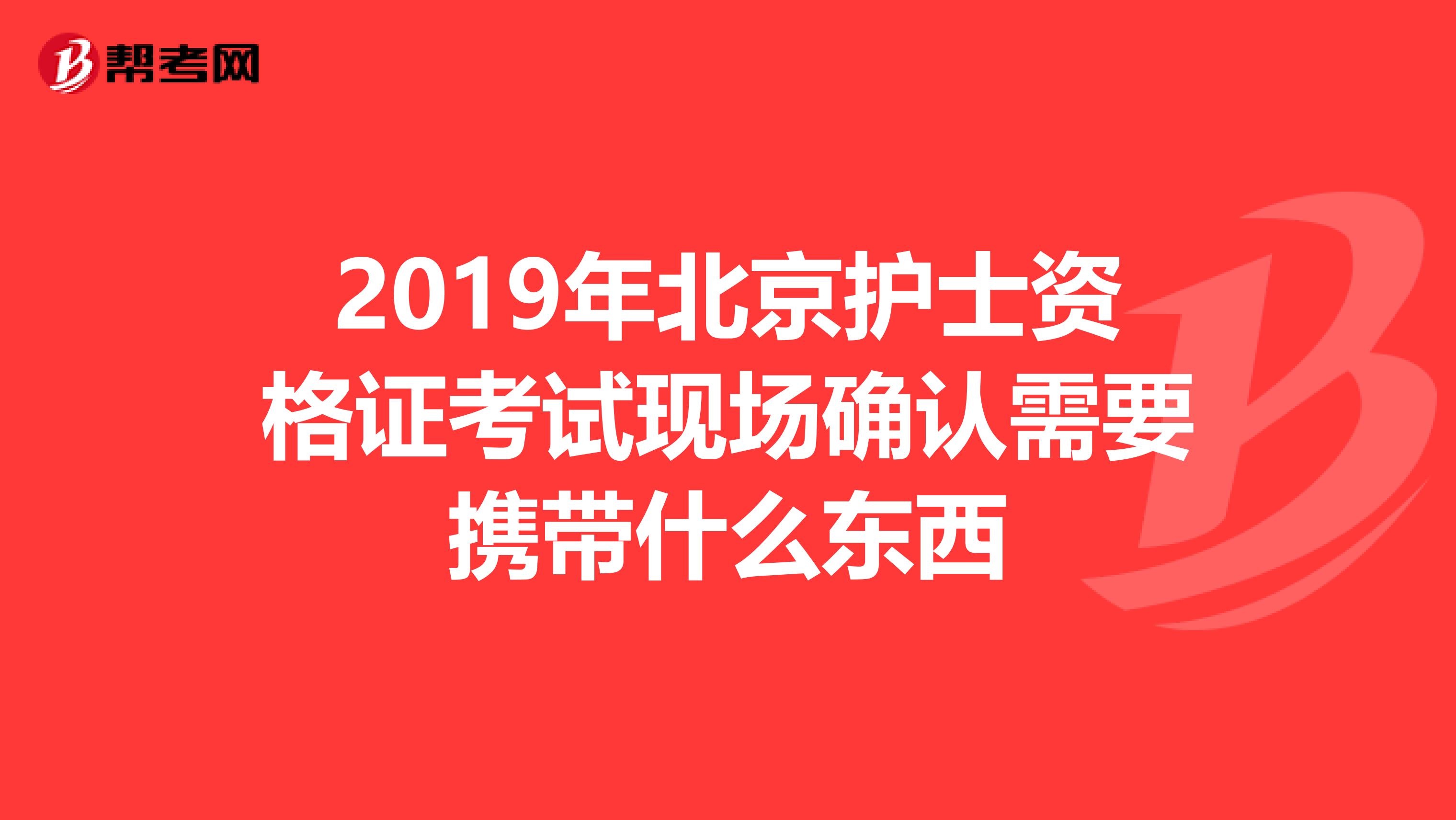 2019年北京护士资格证考试现场确认需要携带什么东西