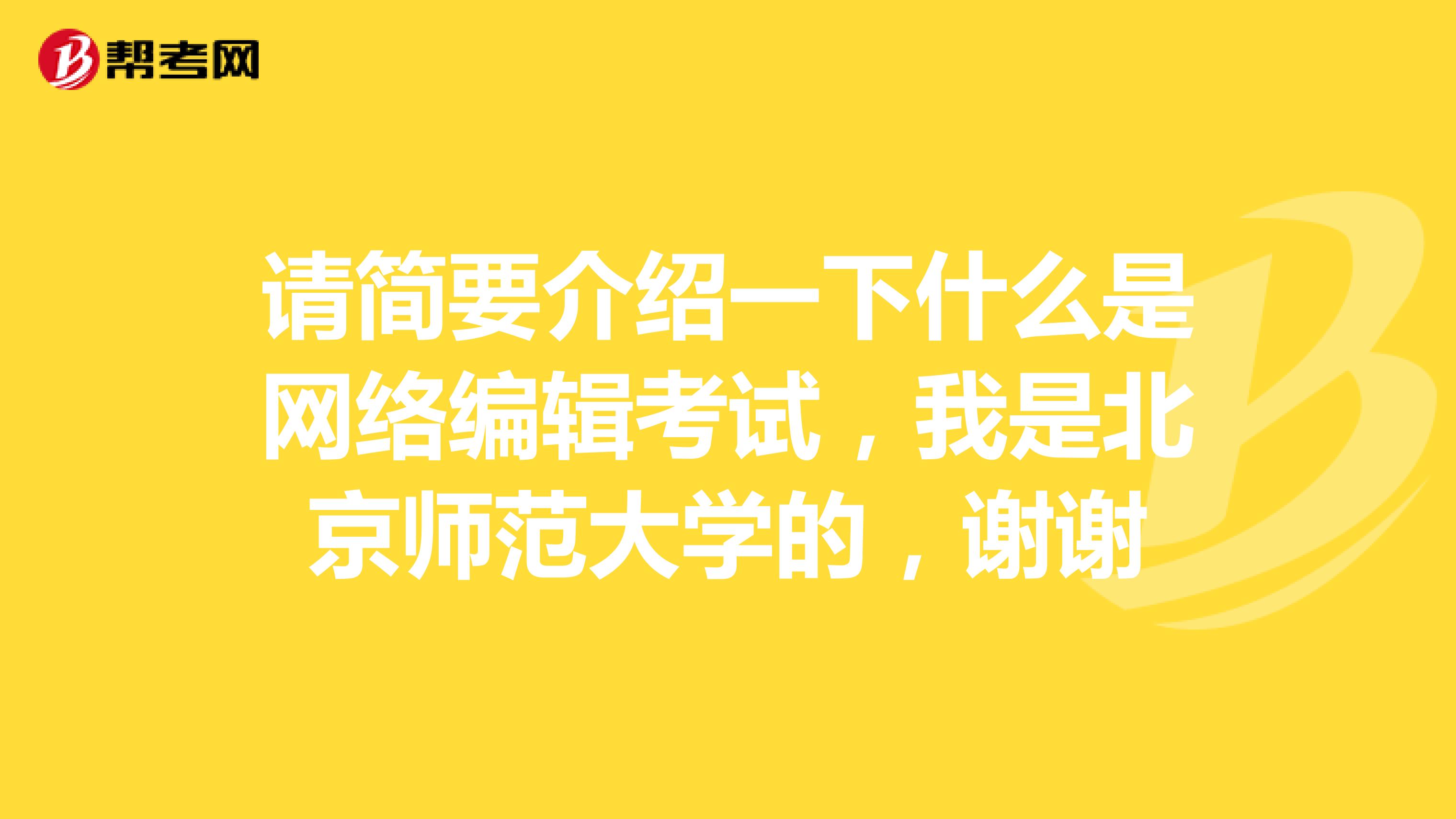 请简要介绍一下什么是网络编辑考试,我是北京师范大学的,谢谢