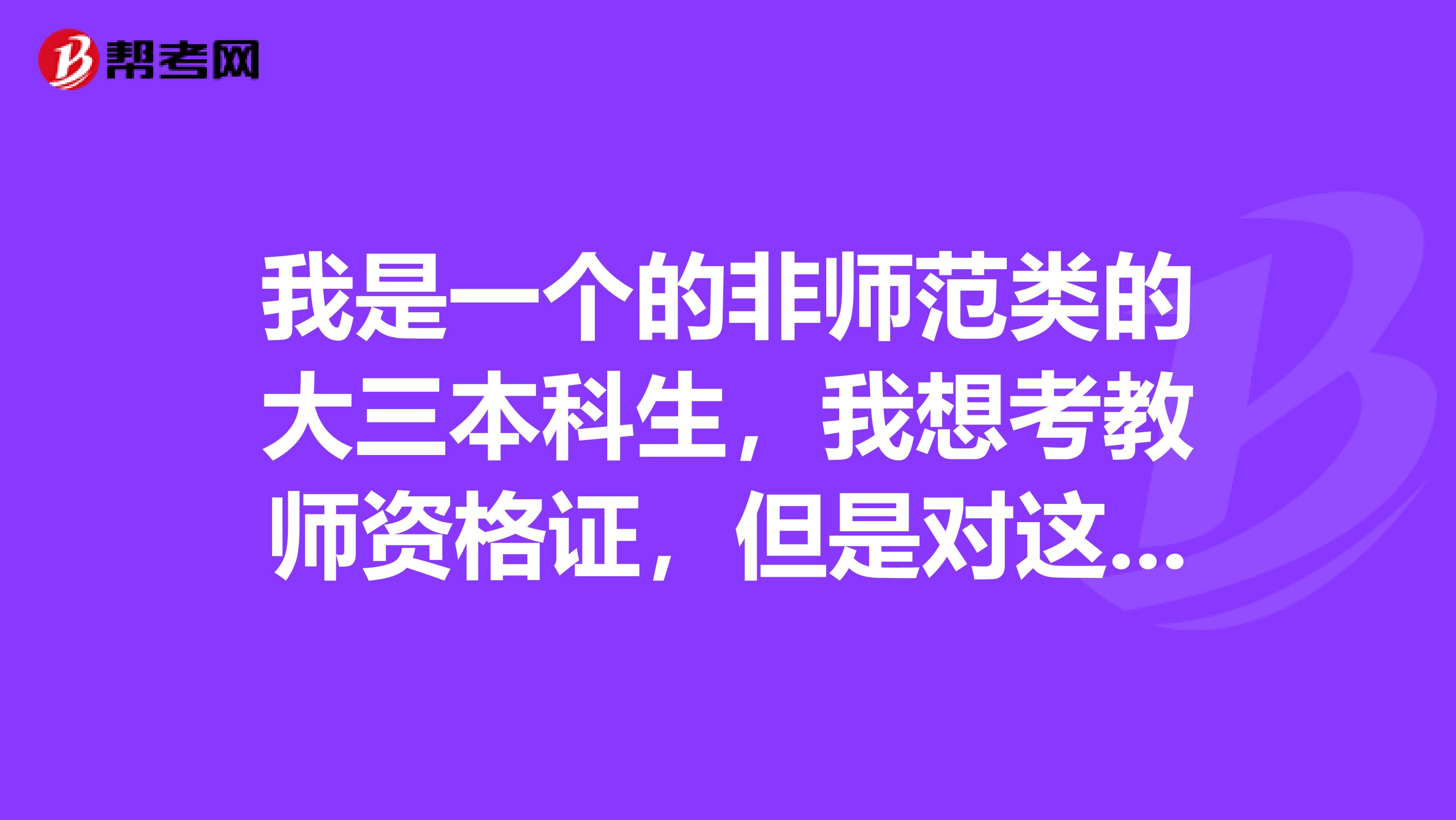 我是一个的非师范类的大三本科生，我想考教师资格证，但是对这个了解很少，我想请教下我现在该做哪些准备