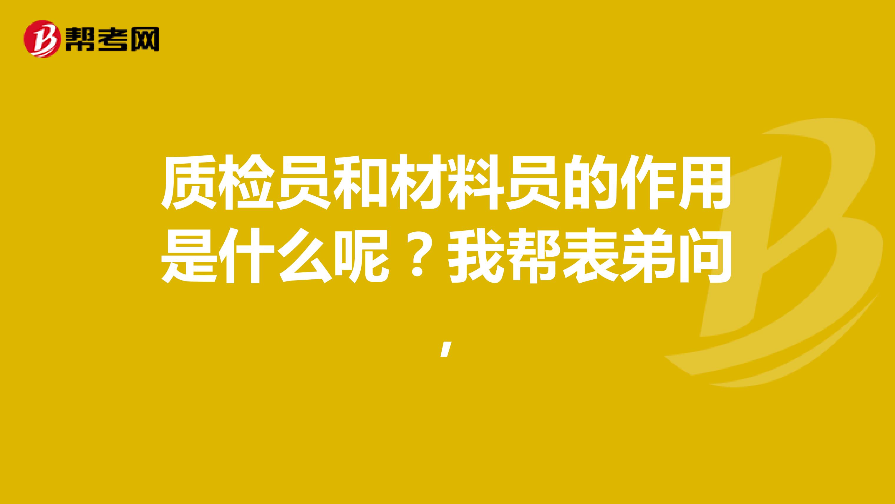 质检员和材料员的作用是什么呢？我帮表弟问，