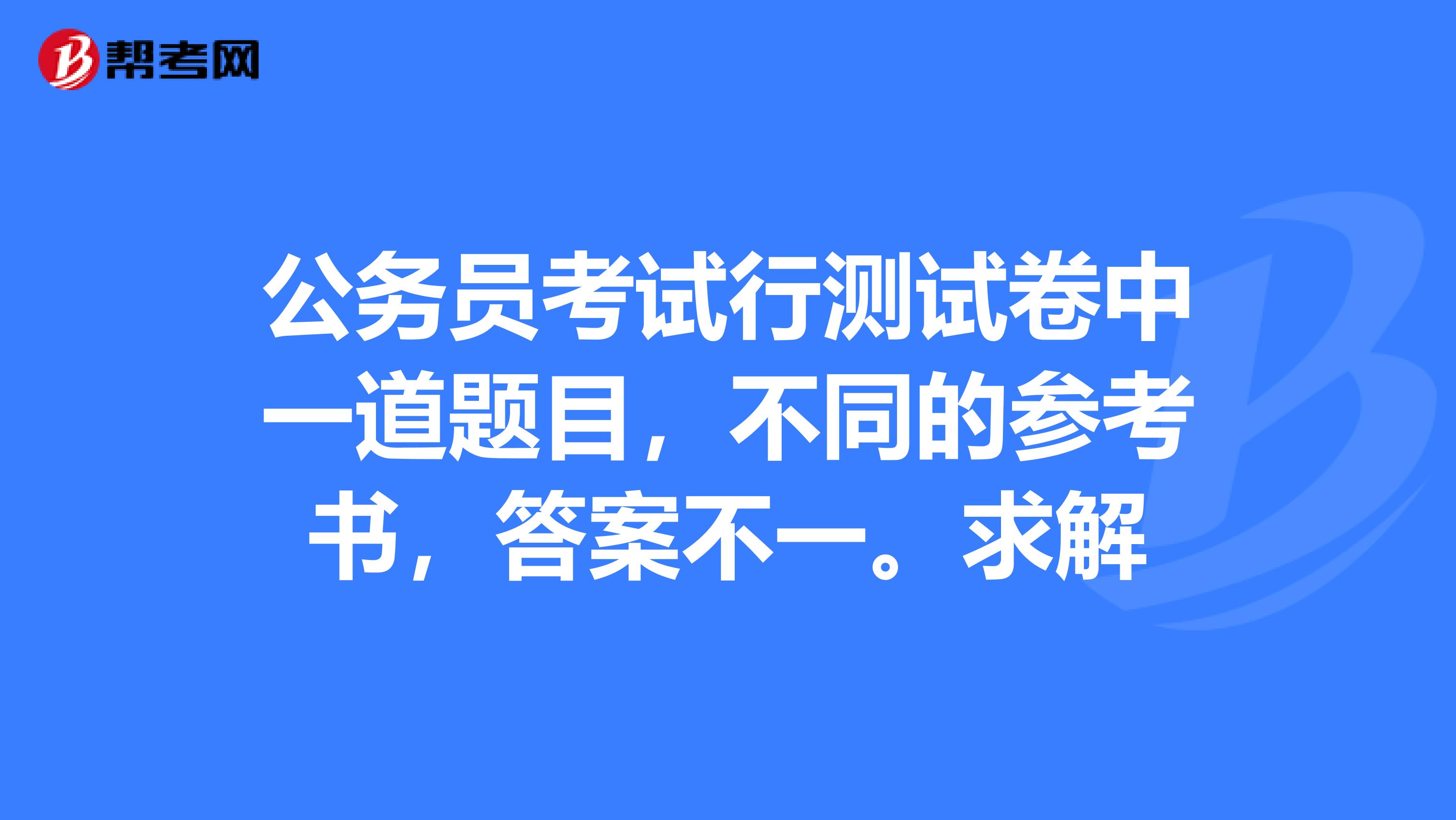 公务员考试行测试卷中一道题目,不同的参考书,答案不一。求解