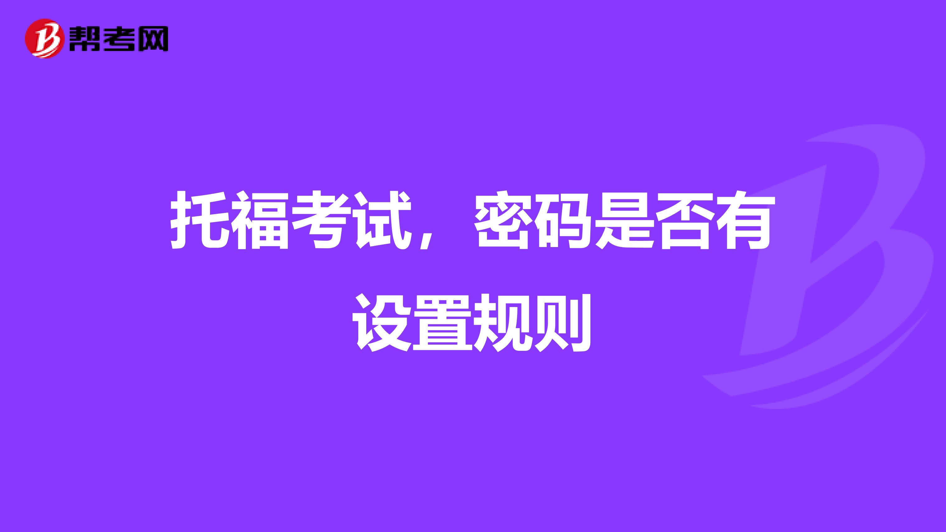 托福考试,密码是否有设置规则