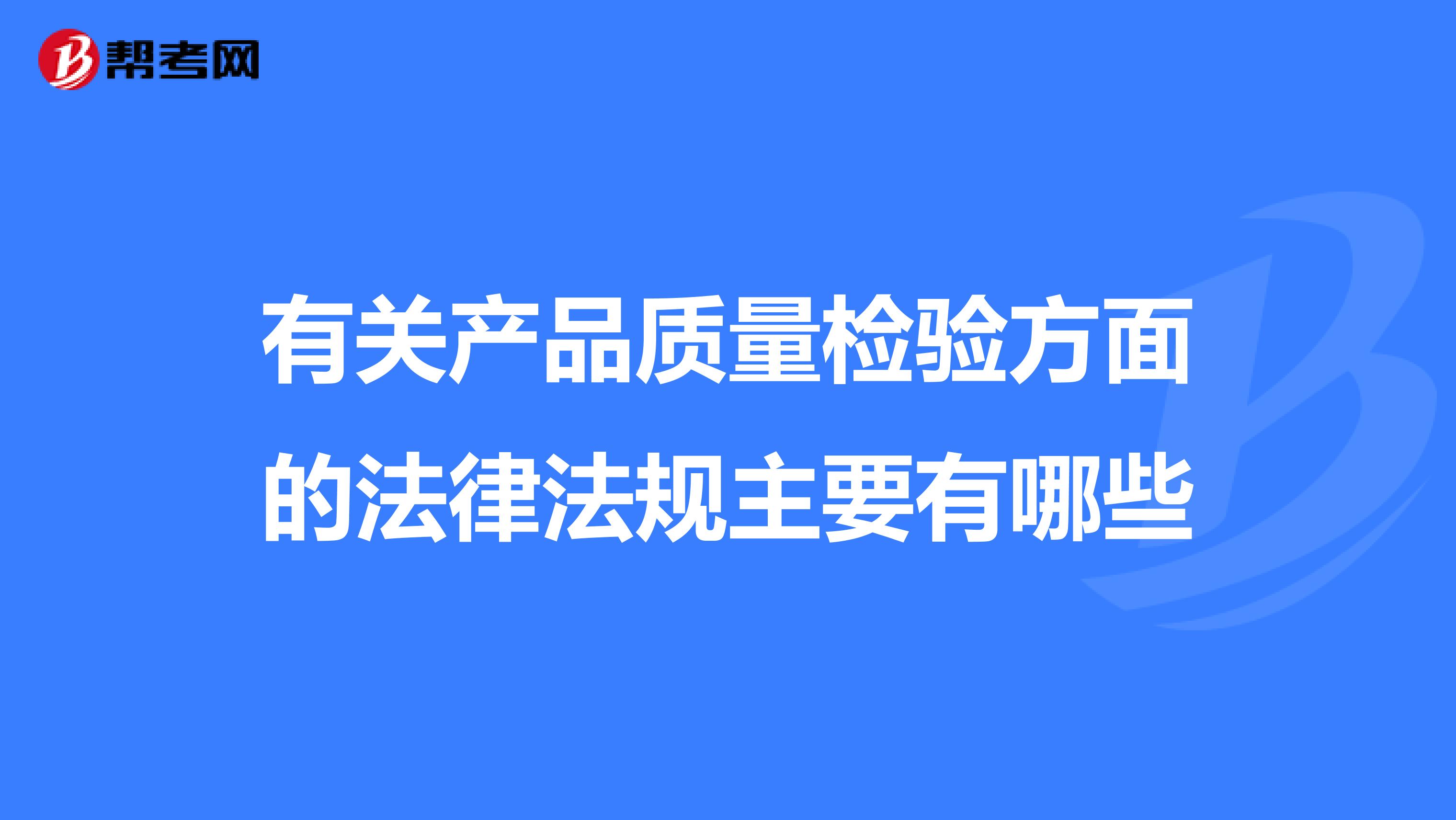 有关产品质量检验方面的法律法规主要有哪些