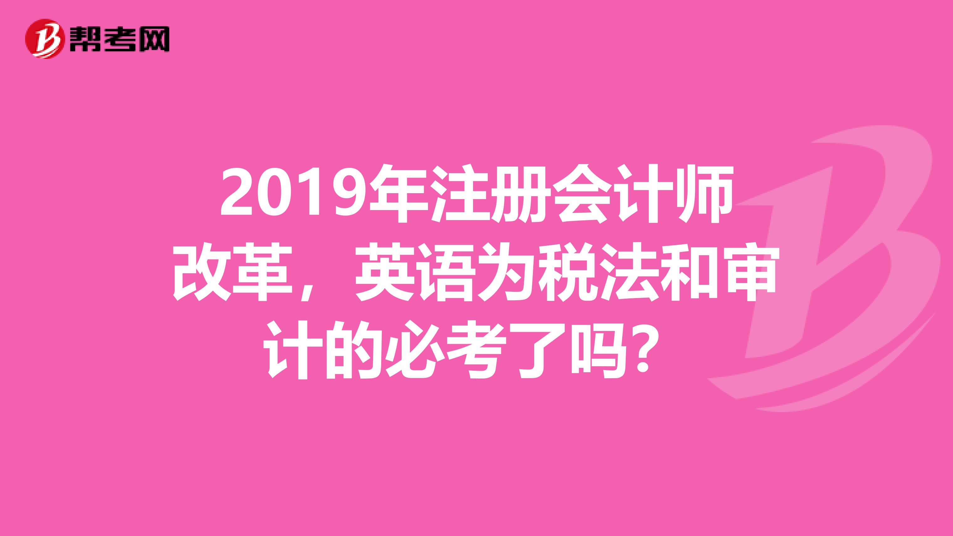 2019年注册会计师改革,英语为税法和审计的必考了吗?