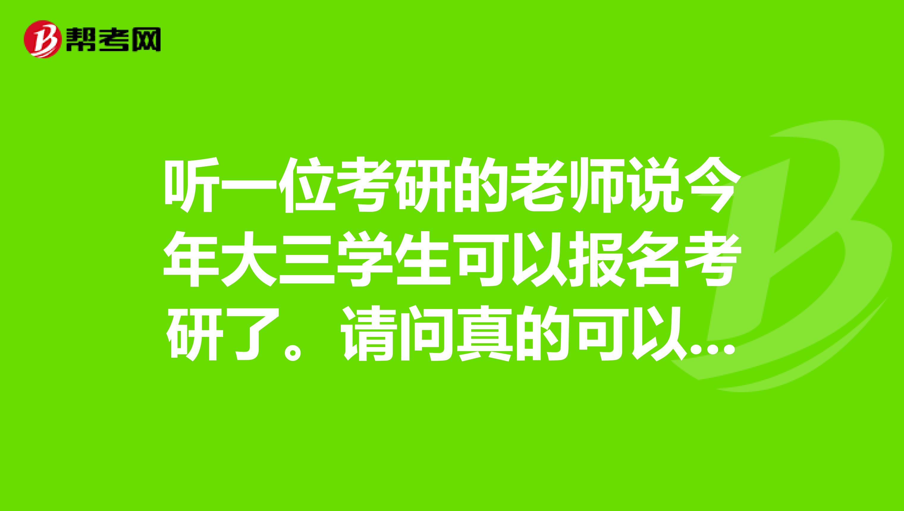 听一位考研的老师说今年大三学生可以报名考研了。请问真的可以吗？然而我大三，已经错过了网上报名，有机会补报吗？