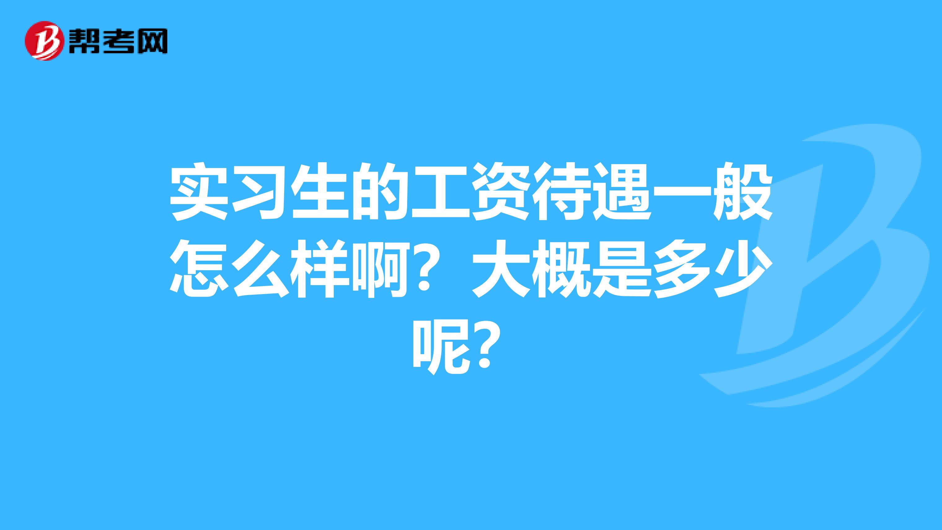 实习生的工资待遇一般怎么样啊?大概是多少呢?