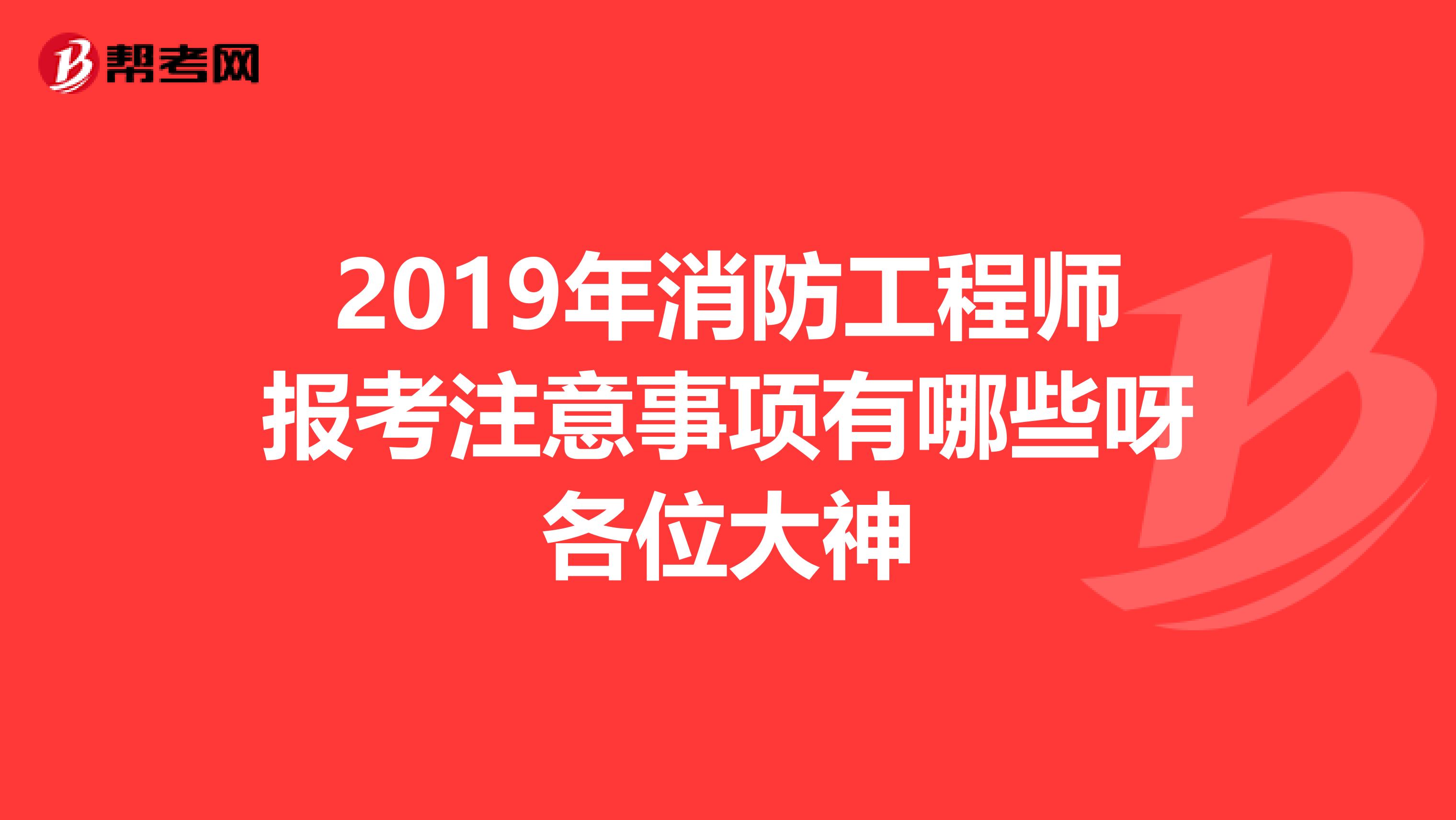 2019年消防工程师报考注意事项有哪些呀各位大神