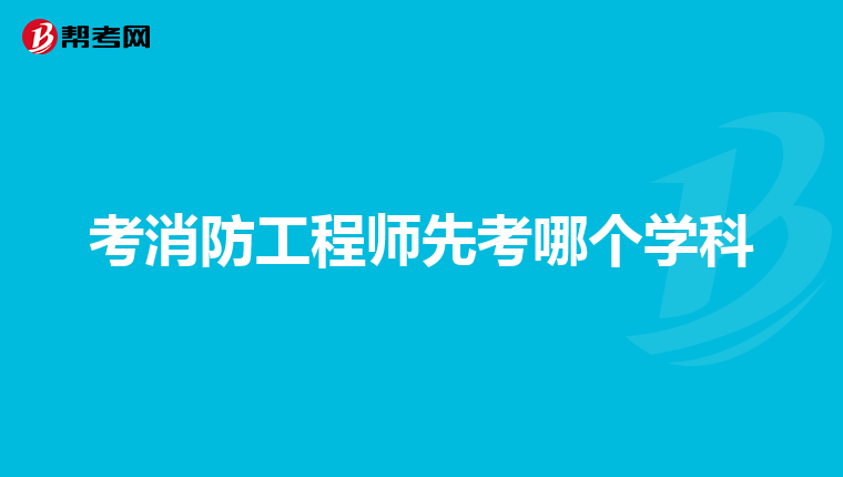 考消防工程师先考哪个学科
