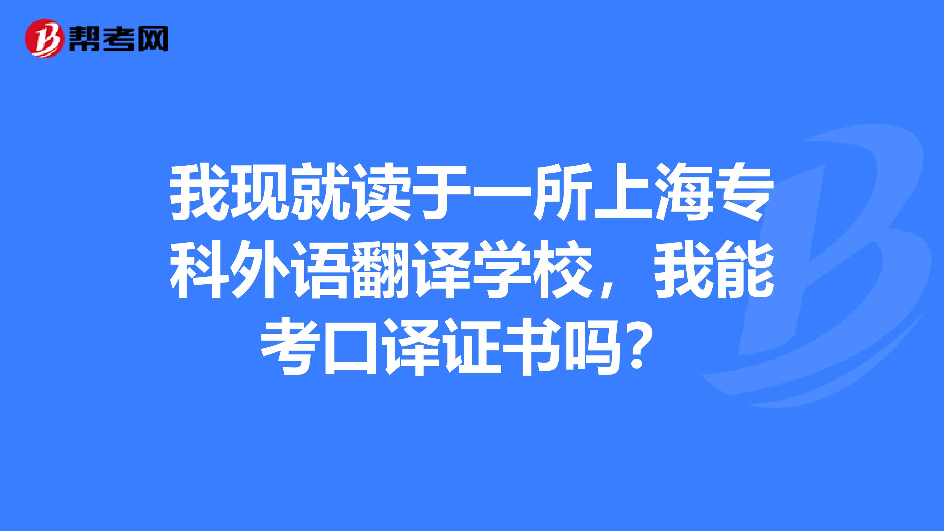 我现就读于一所上海专科外语翻译学校，我能考口译证书吗？