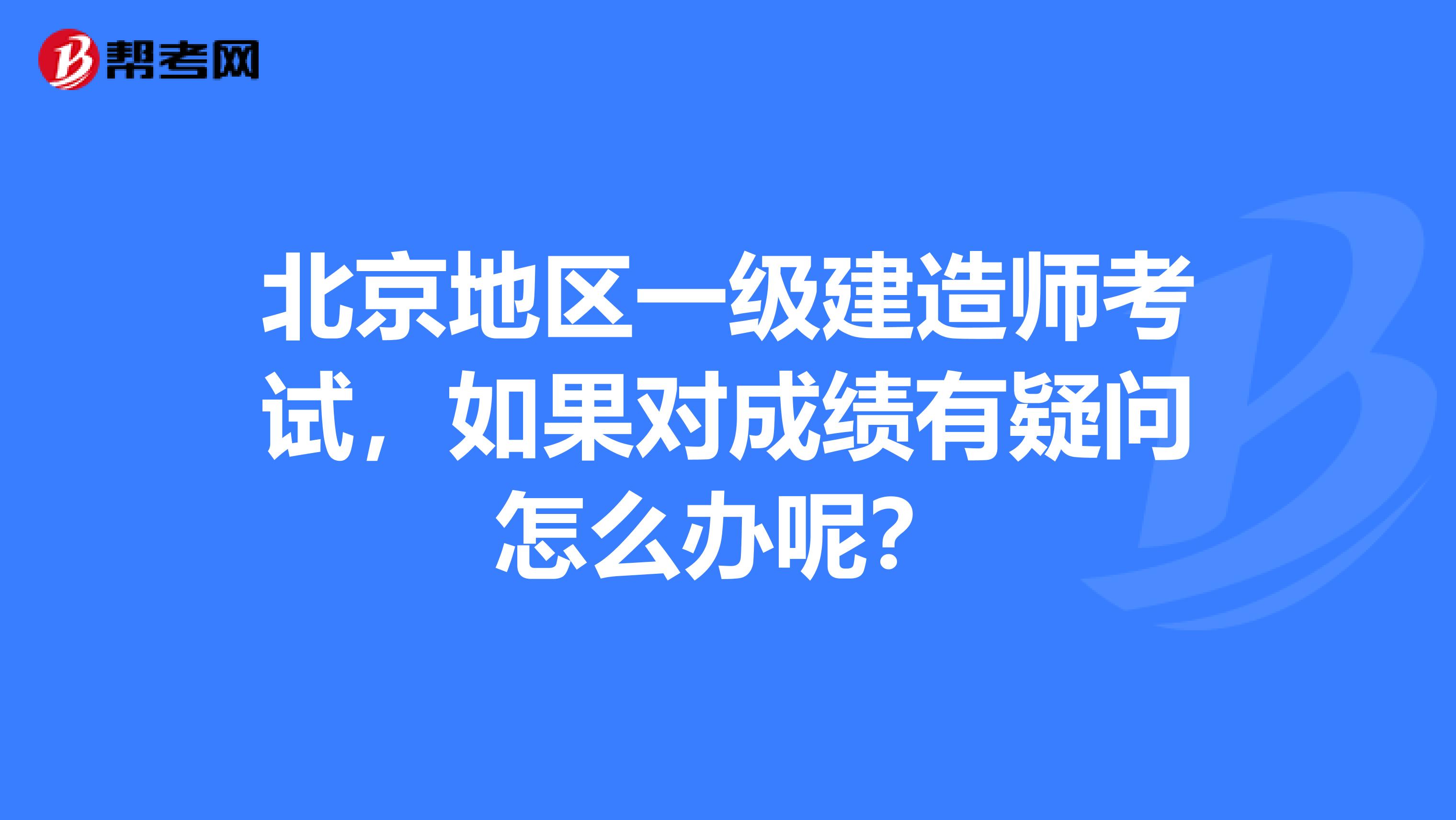 北京地区一级建造师考试,如果对成绩有疑问怎么办呢?