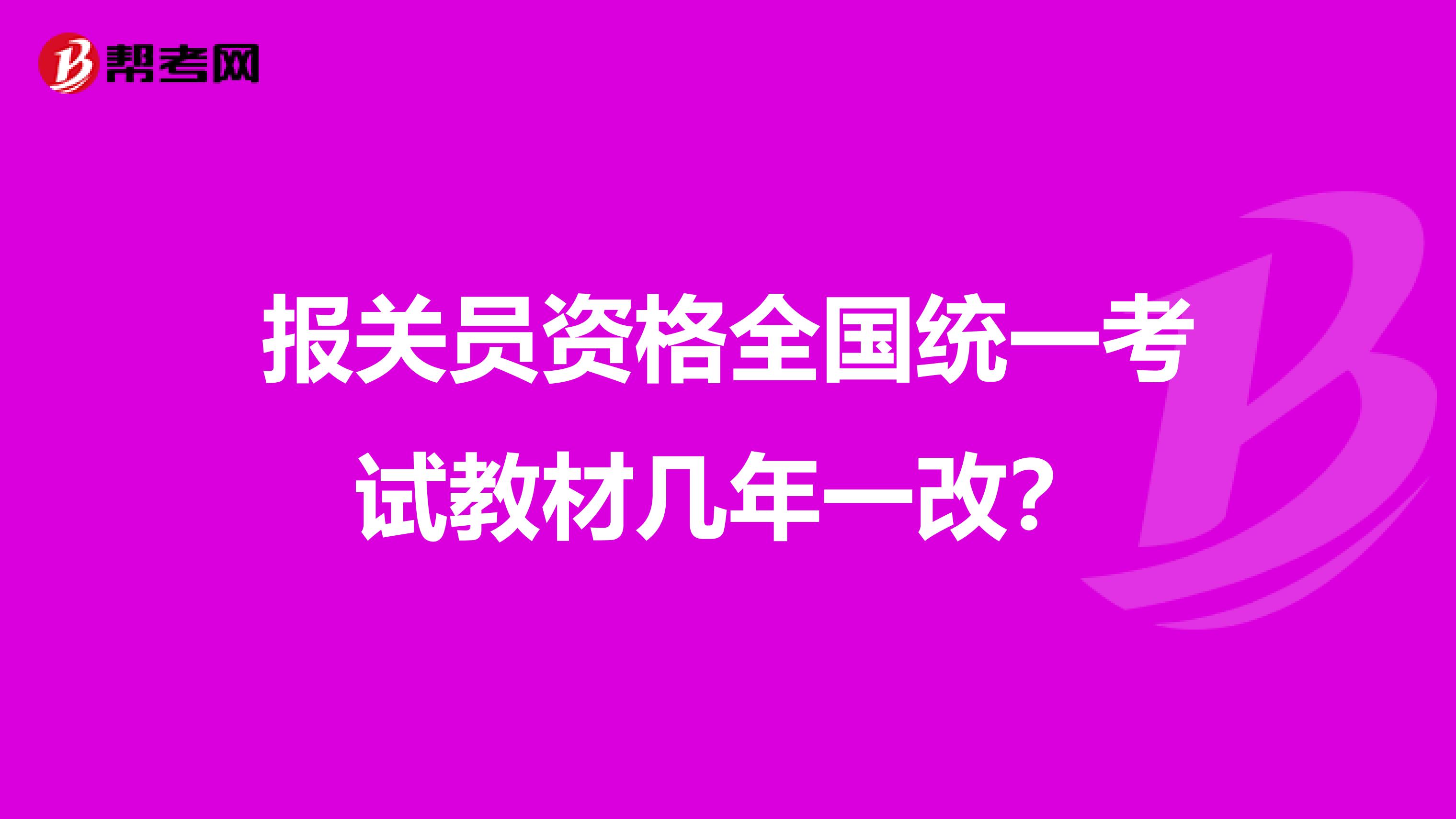 报关员资格全国统一考试教材几年一改？