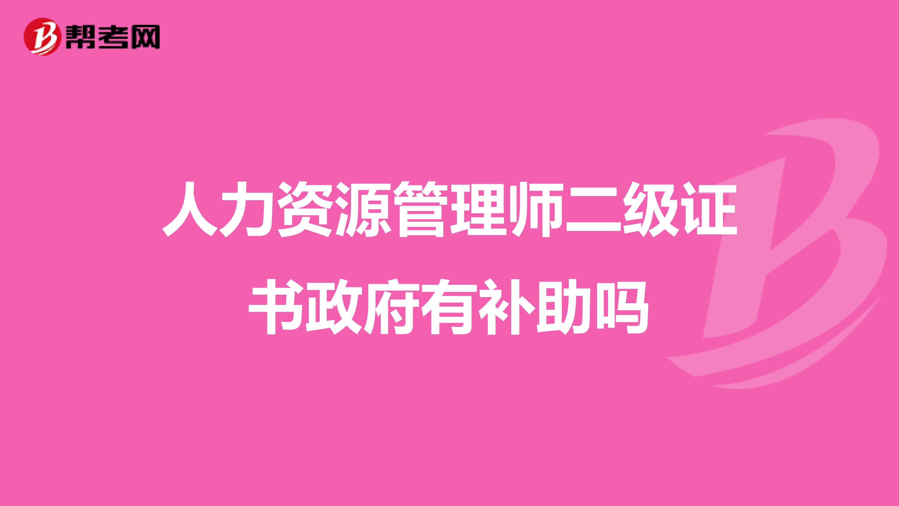 人力资源管理师二级证书政府有补助吗